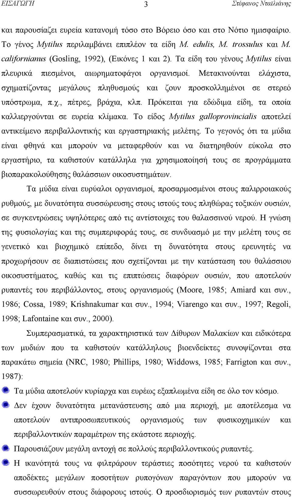 Μετακινούνται ελάχιστα, σχηματίζοντας μεγάλους πληθυσμούς και ζουν προσκολλημένοι σε στερεό υπόστρωμα, π.χ., πέτρες, βράχια, κλπ. Πρόκειται για εδώδιμα είδη, τα οποία καλλιεργούνται σε ευρεία κλίμακα.