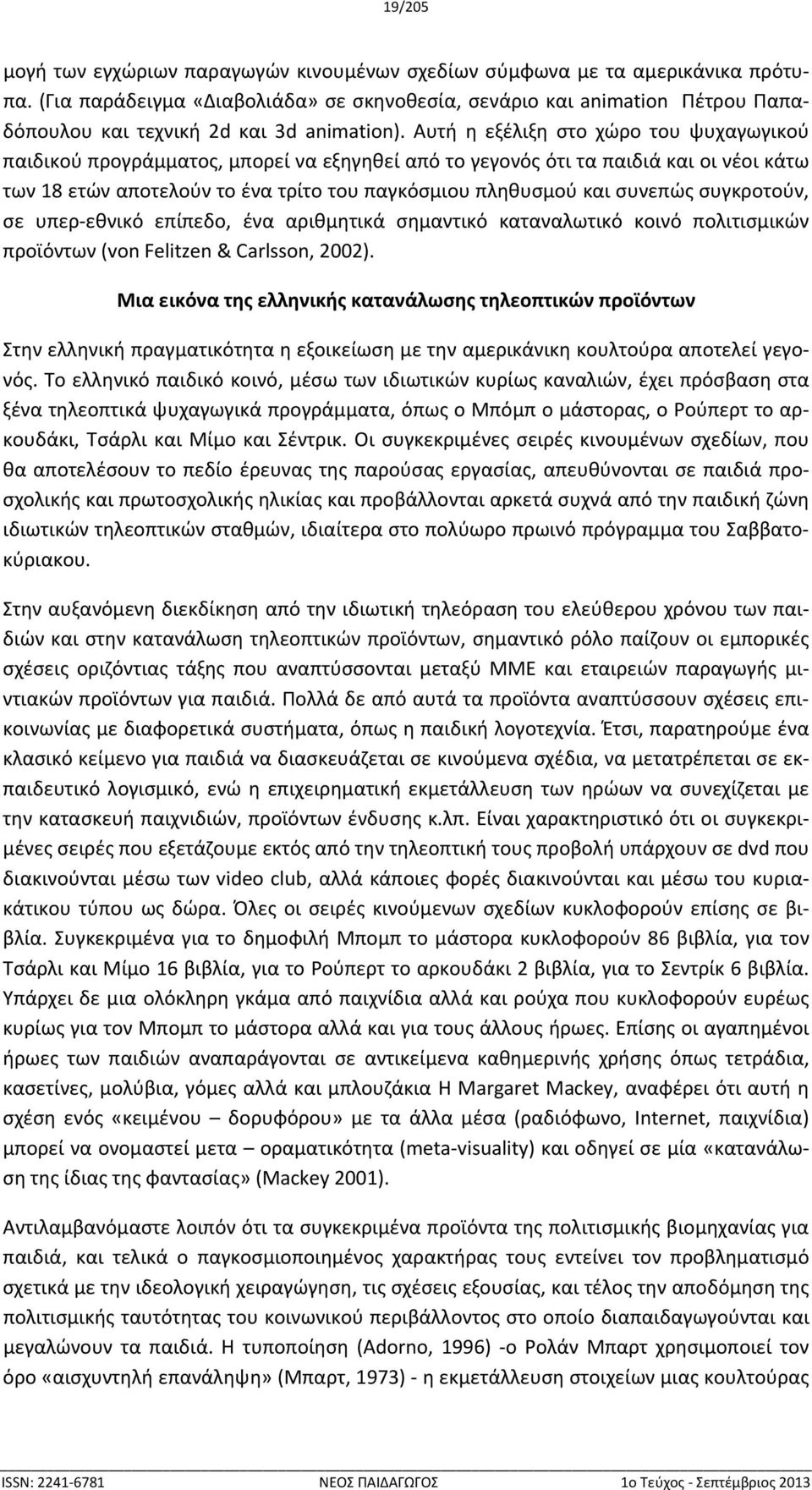 Αυτή η εξέλιξη στο χώρο του ψυχαγωγικού παιδικού προγράμματος, μπορεί να εξηγηθεί από το γεγονός ότι τα παιδιά και οι νέοι κάτω των 18 ετών αποτελούν το ένα τρίτο του παγκόσμιου πληθυσμού και συνεπώς