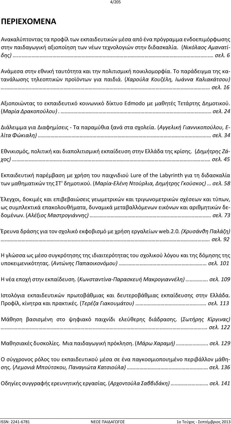 16 Αξιοποιώντας το εκπαιδευτικό κοινωνικό δίκτυο Edmodo με μαθητές Τετάρτης Δημοτικού. (Μαρία Δρακοπούλου). σελ. 24 Διάλειμμα για Διαφημίσεις Τα παραμύθια ξανά στα σχολεία.