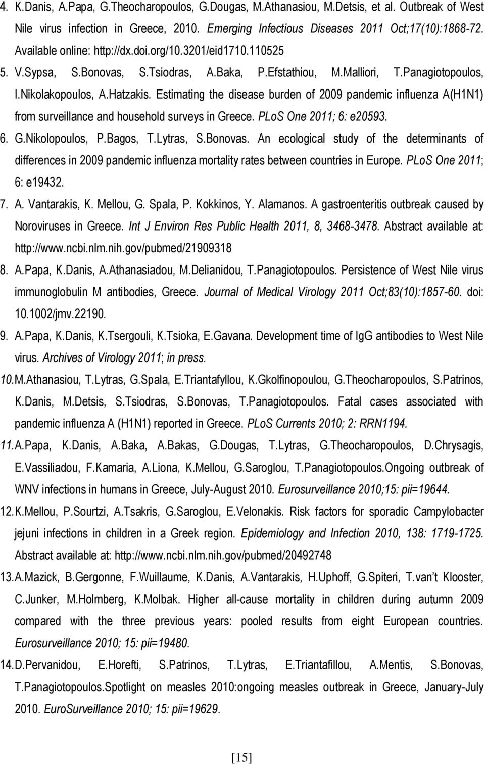 Estimating the disease burden of 2009 pandemic influenza A(H1N1) from surveillance and household surveys in Greece. PLoS One 2011; 6: e20593. 6. G.Nikolopoulos, P.Bagos, T.Lytras, S.Bonovas.