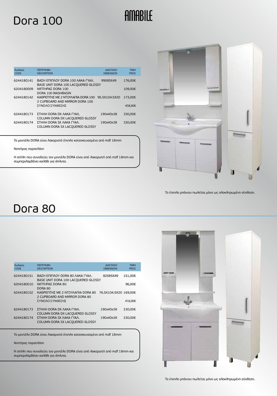 5Χ20 173,00 2 CUPBOARD AND MIRROR DORA 100 Σύνολο Σύνθεσης 458,00 6244180173 ΣΤΗΛΗ DORA DX ΛΑΚΑ ΓΥΑΛ. 190x40x38 330,00 COLUMN DORA DX LACQUERED GLOSSY 6244180174 ΣΤΗΛΗ DORA SX ΛΑΚΑ ΓΥΑΛ.