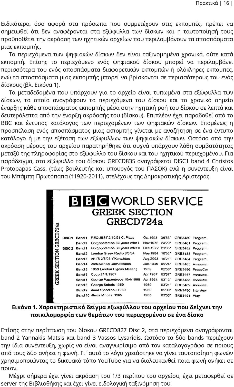 Επίσης το περιεχόμενο ενός ψηφιακού δίσκου μπορεί να περιλαμβάνει περισσότερα του ενός αποσπάσματα διαφορετικών εκπομπών ή ολόκληρες εκπομπές, ενώ τα αποσπάσματα μιας εκπομπής μπορεί να βρίσκονται σε