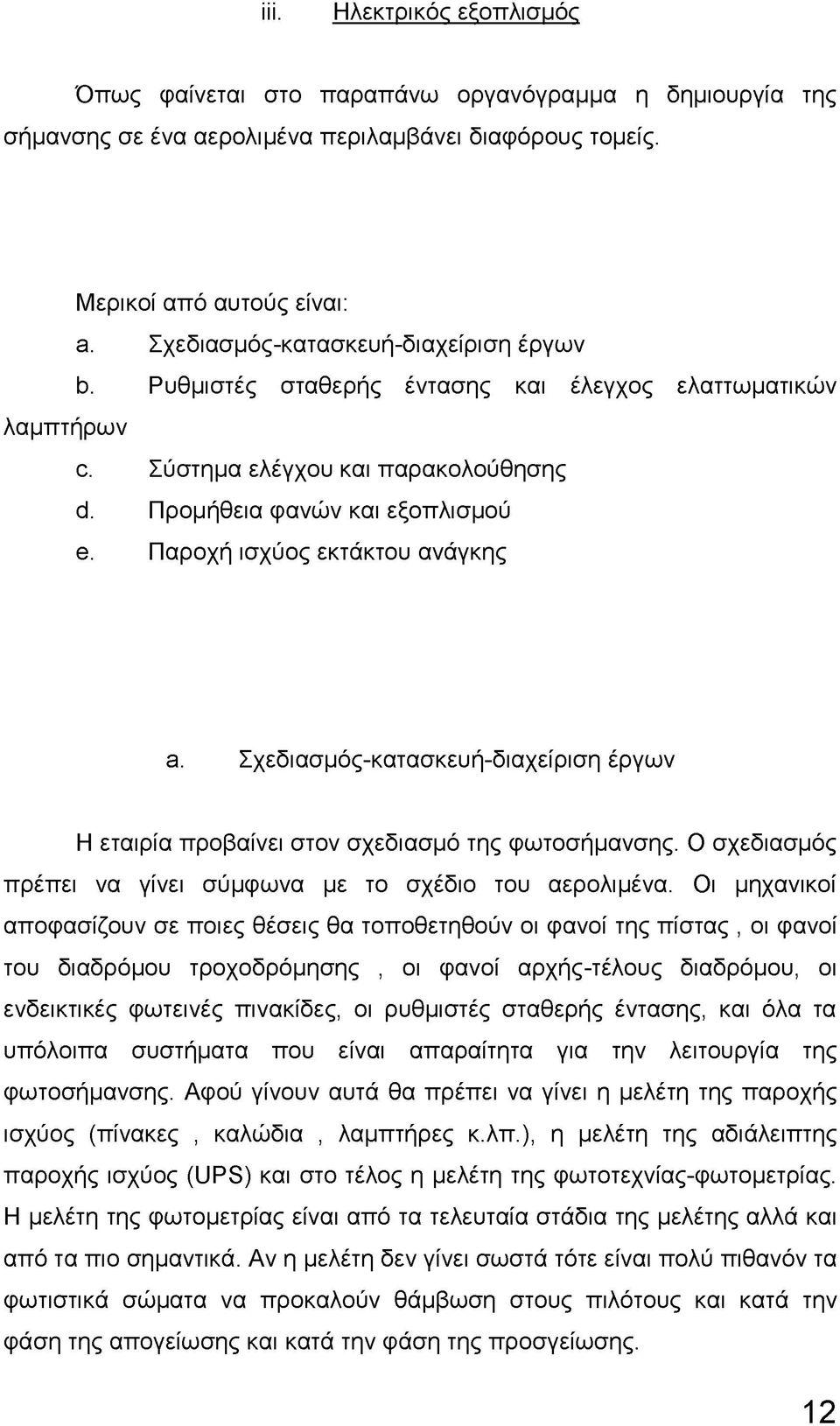 Παροχή ισχύος εκτάκτου ανάγκης a. Σχεδιασμός-κατασκευή-διαχείριση έργων Η εταιρία προβαίνει στον σχεδιασμό της φωτοσήμανσης. Ο σχεδιασμός πρέπει να γίνει σύμφωνα με το σχέδιο του αερολιμένα.