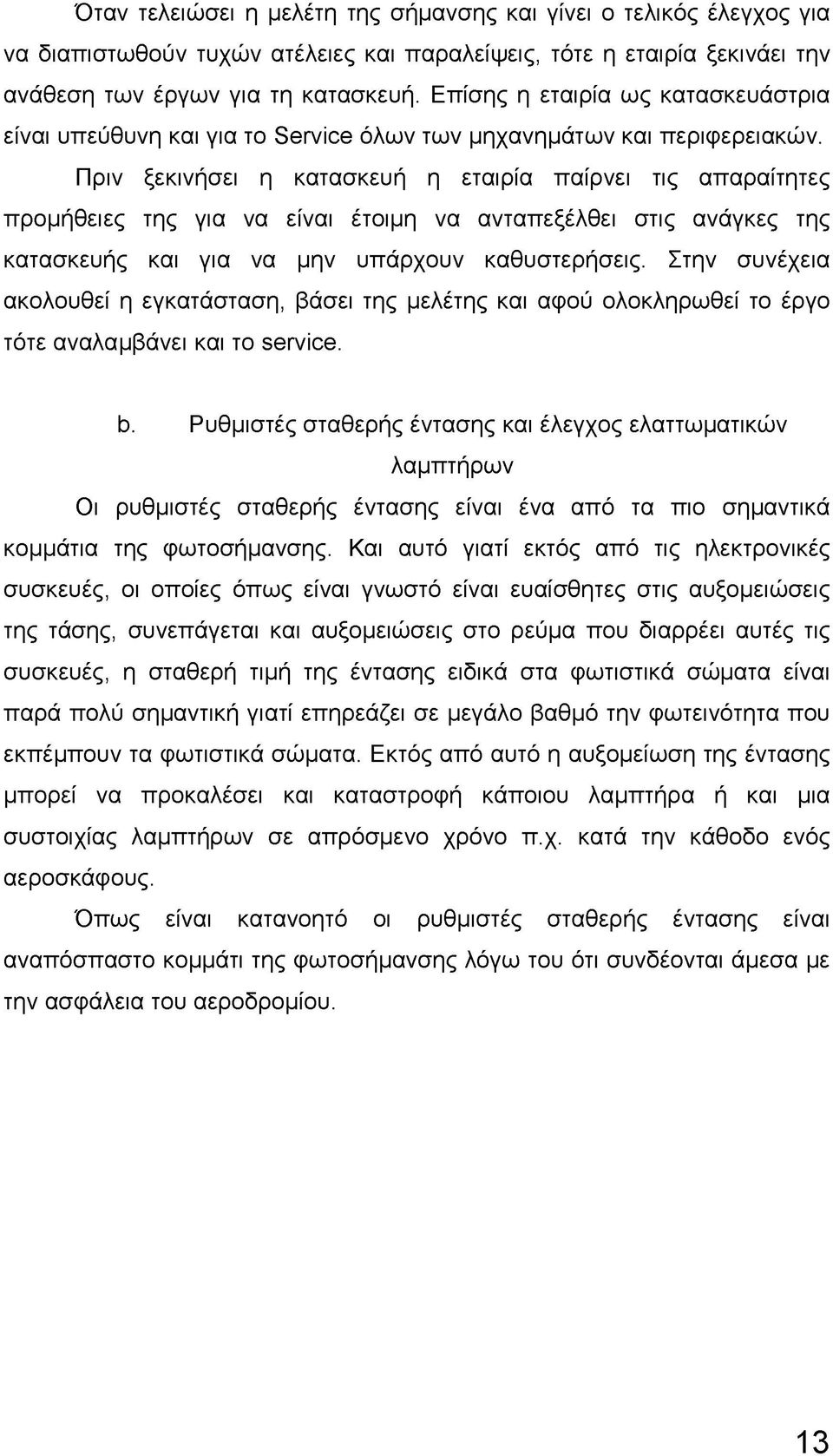 Πριν ξεκινήσει η κατασκευή η εταιρία παίρνει τις απαραίτητες προμήθειες της για να είναι έτοιμη να ανταπεξέλθει στις ανάγκες της κατασκευής και για να μην υπάρχουν καθυστερήσεις.