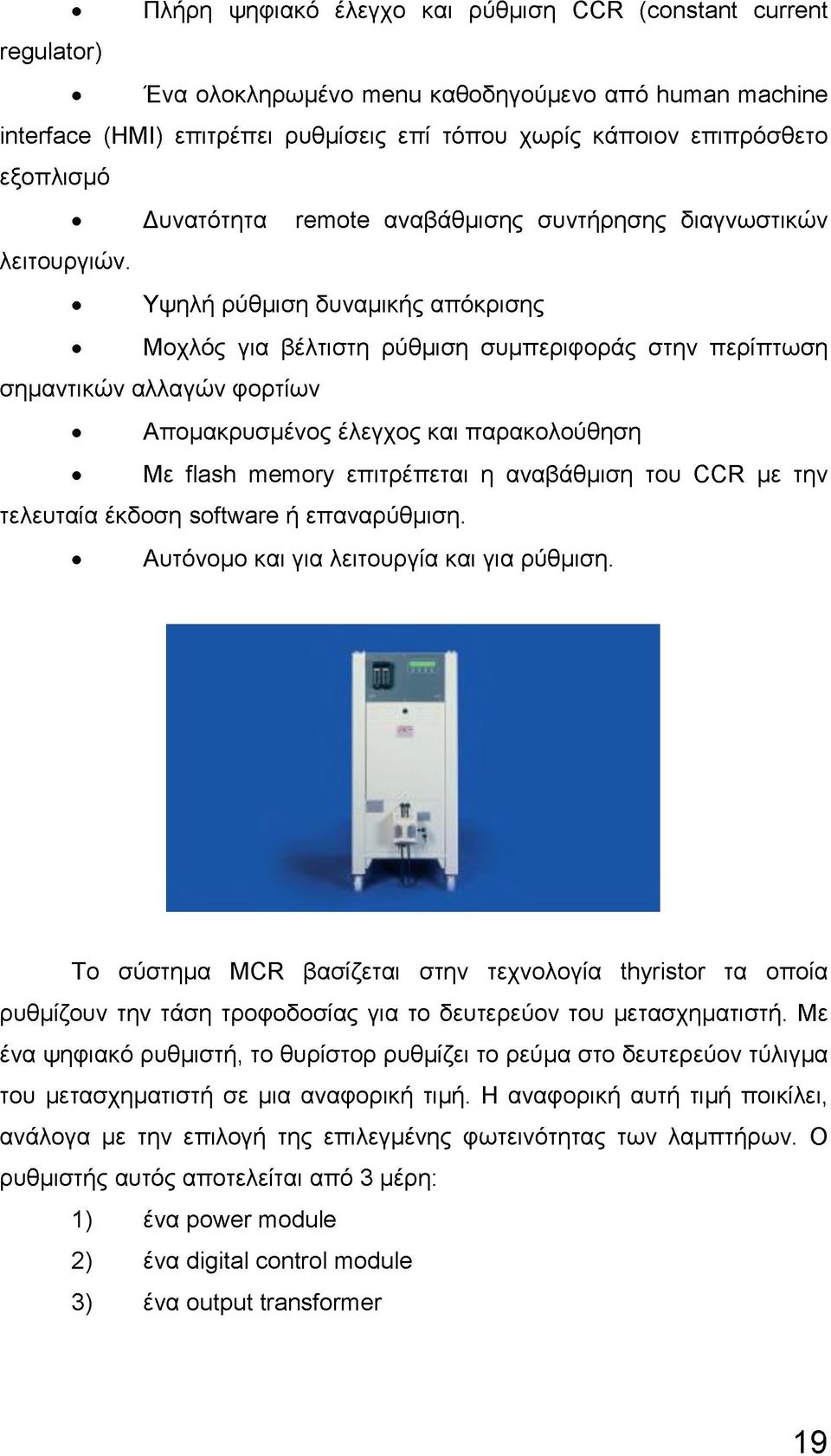 Υψηλή ρύθμιση δυναμικής απόκρισης Μοχλός για βέλτιστη ρύθμιση συμπεριφοράς στην περίπτωση σημαντικών αλλαγών φορτίων Απομακρυσμένος έλεγχος και παρακολούθηση Με flash memory επιτρέπεται η αναβάθμιση