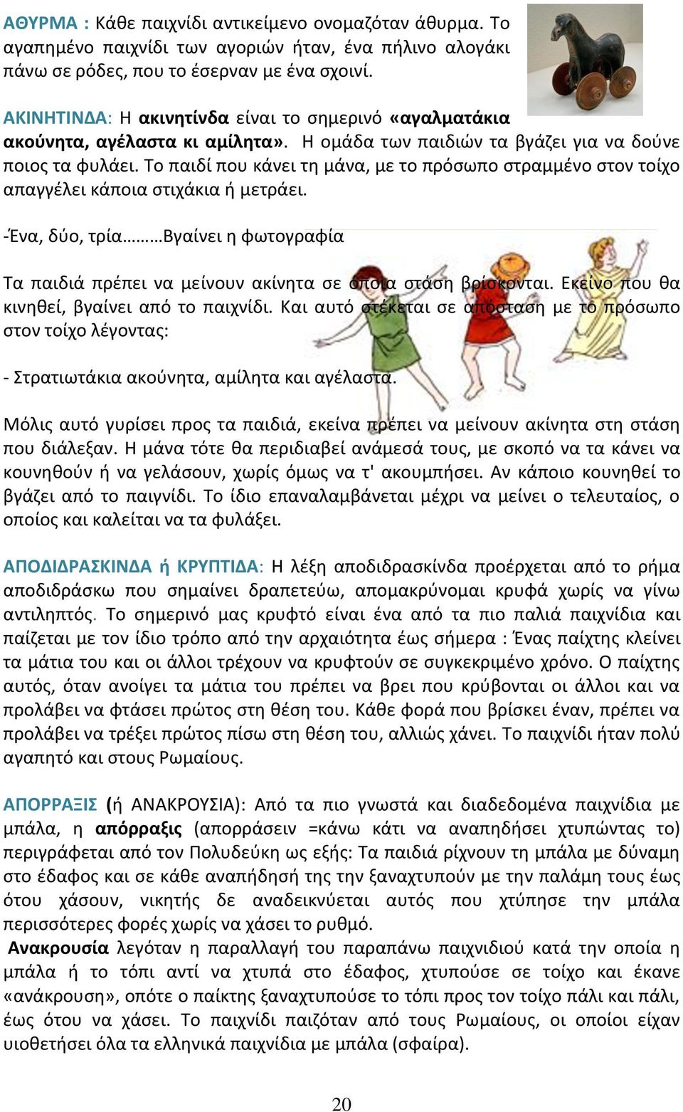 Το παιδί που κάνει τη μάνα, με το πρόσωπο στραμμένο στον τοίχο απαγγέλει κάποια στιχάκια ή μετράει. -Ένα, δύο, τρία Βγαίνει η φωτογραφία Τα παιδιά πρέπει να μείνουν ακίνητα σε όποια στάση βρίσκονται.