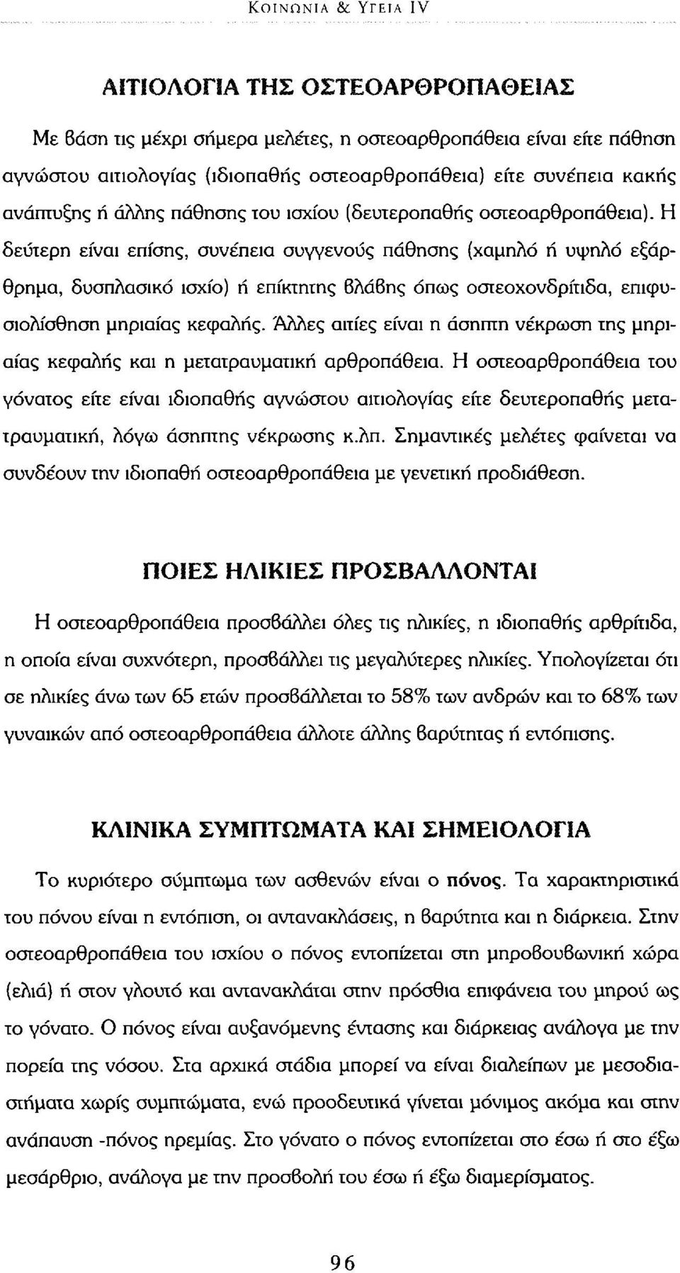 Η δεύτερη είναι επίσης, συνέπεια συγγενούς πάθησης (χαμηλό ή υψηλό εξάρθρημα, δυσπλασικό ισχίο) ή επίκτητης βλάβης όπως οστεοχονδρίτιδα, επιφυσιολίσθηση μηριαίας κεφαλής.