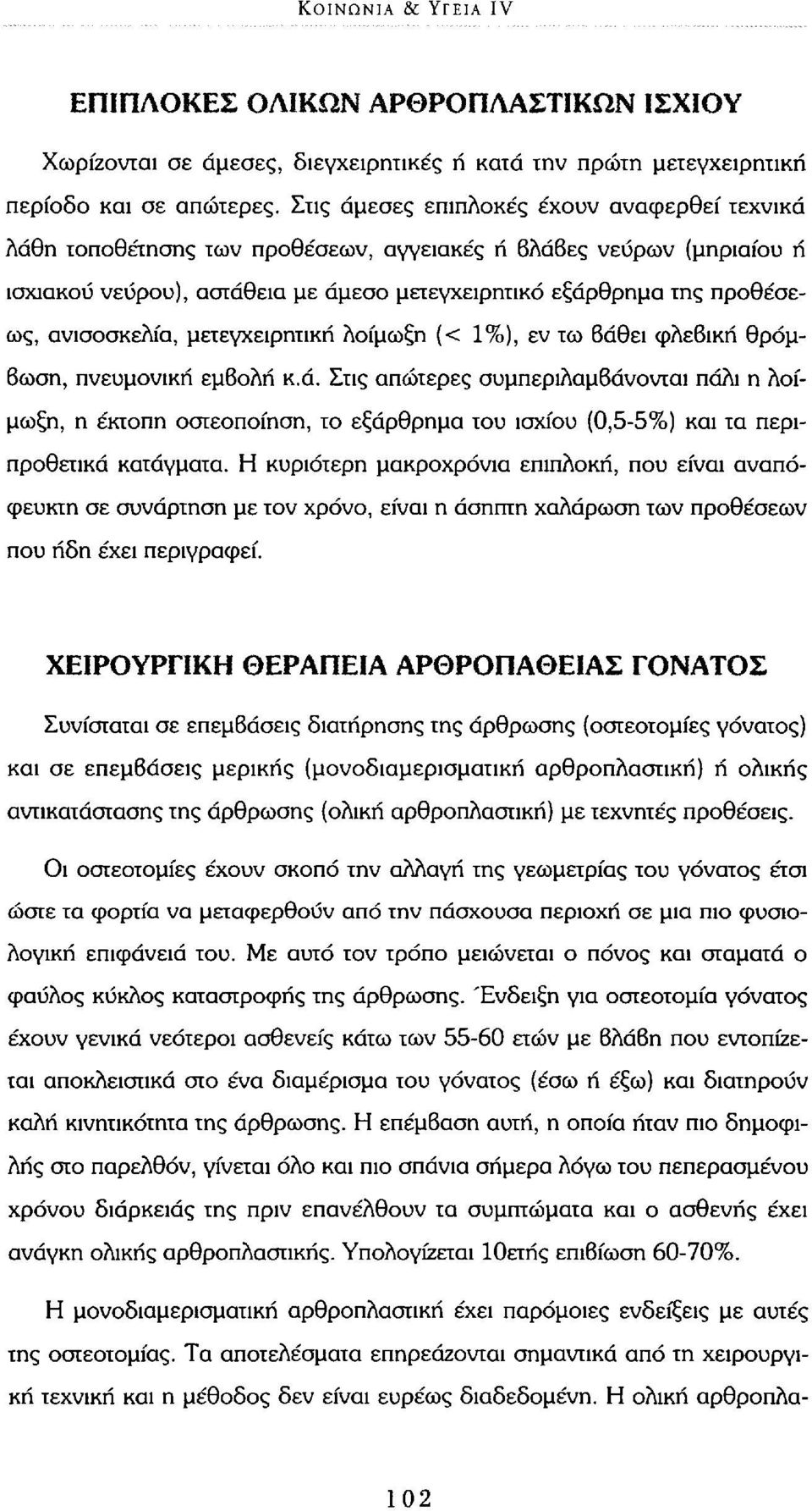 ανισοσκελία, μετεγχειρητική λοίμωξη (< 1%), εν τω 6άθει φλεβική θρόμβωση, πνευμονική εμβολή κ.ά. Στις απώτερες συμπεριλαμβάνονται πάλι η λοίμωξη, η έκτοπη οστεοποίηση, το εξάρθρημα του ισχίου (0,5-5%) και τα περιπροθετικά κατάγματα.