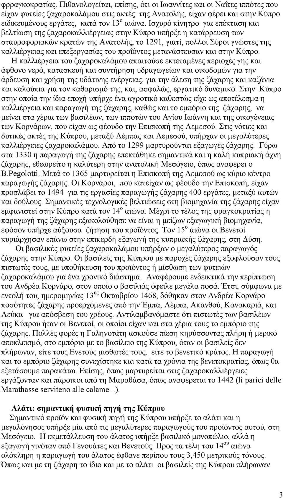 Ισχυρό κίνητρο για επέκταση και βελτίωση της ζαχαροκαλλιέργειας στην Κύπρο υπήρξε η κατάρρευση των σταυροφοριακών κρατών της Ανατολής, το 1291, γιατί, πολλοί Σύροι γνώστες της καλλιέργειας και