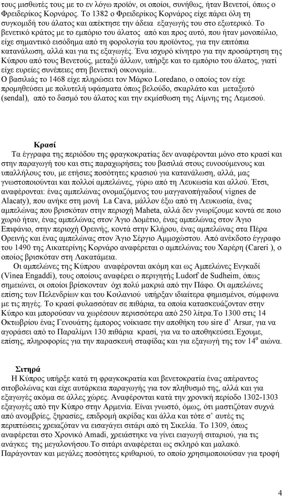 Το βενετικό κράτος με το εμπόριο του άλατος από και προς αυτό, που ήταν μονοπώλιο, είχε σημαντικό εισόδημα από τη φορολογία του προϊόντος, για την επιτόπια κατανάλωση, αλλά και για τις εξαγωγές.