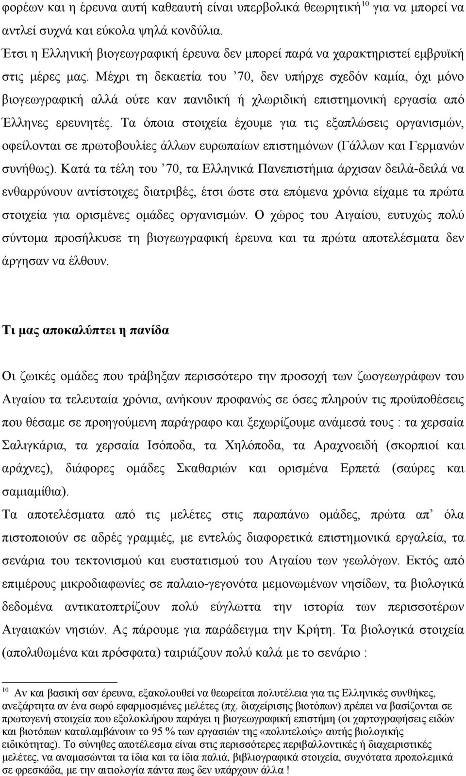 Μέχρι τη δεκαετία του 70, δεν υπήρχε σχεδόν καμία, όχι μόνο βιογεωγραφική αλλά ούτε καν πανιδική ή χλωριδική επιστημονική εργασία από Έλληνες ερευνητές.