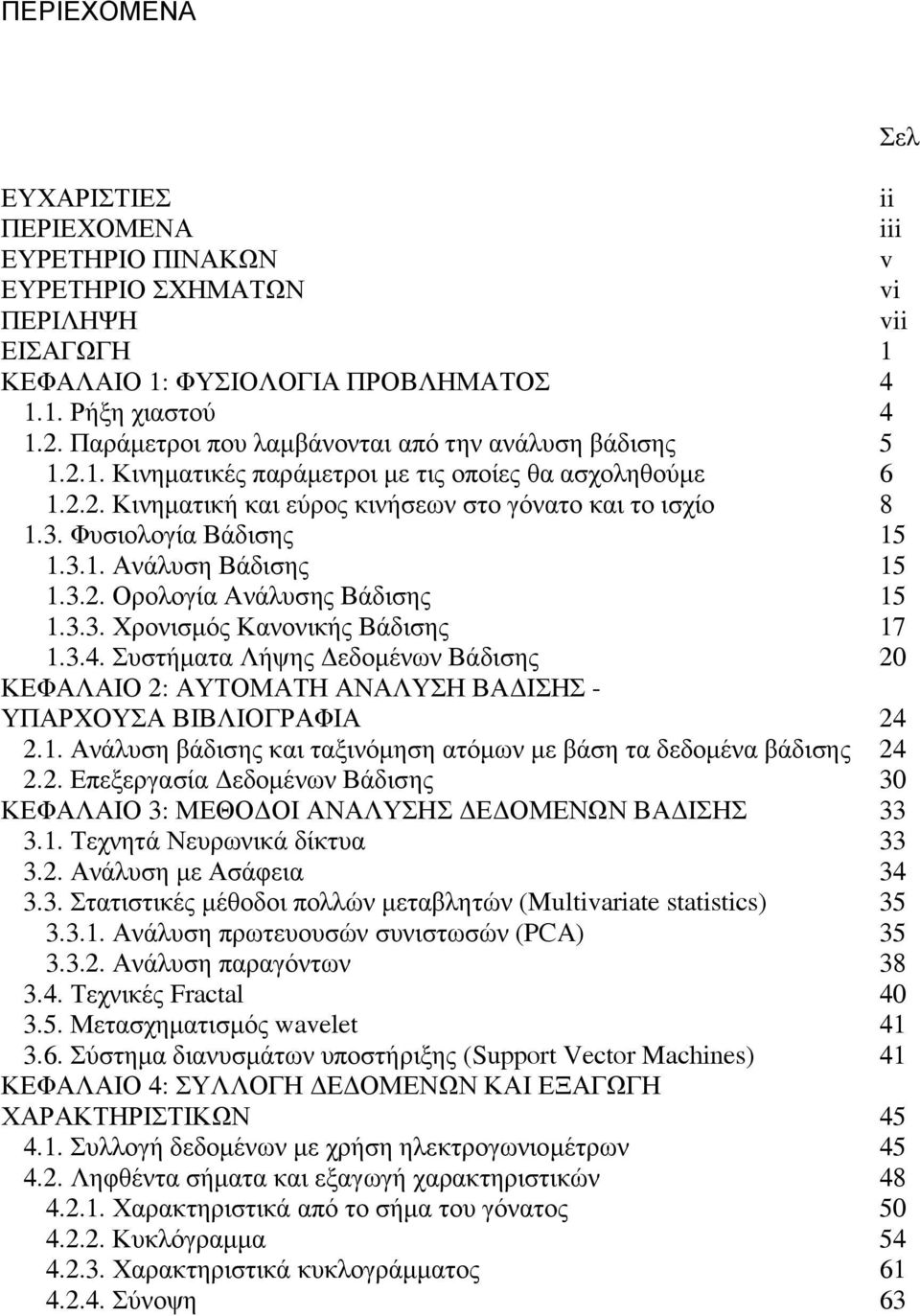 3.2. Ορολογία Ανάλυσης Βάδισης 5.3.3. Χρονισµός Κανονικής Βάδισης 7.3.4. Συστήµατα Λήψης εδοµένων Βάδισης 20 ΚΕΦΑΛΑΙΟ 2: ΑΥΤΟΜΑΤΗ ΑΝΑΛΥΣΗ ΒΑ ΙΣΗΣ - ΥΠΑΡΧΟΥΣΑ ΒΙΒΛΙΟΓΡΑΦΙΑ 24 2.