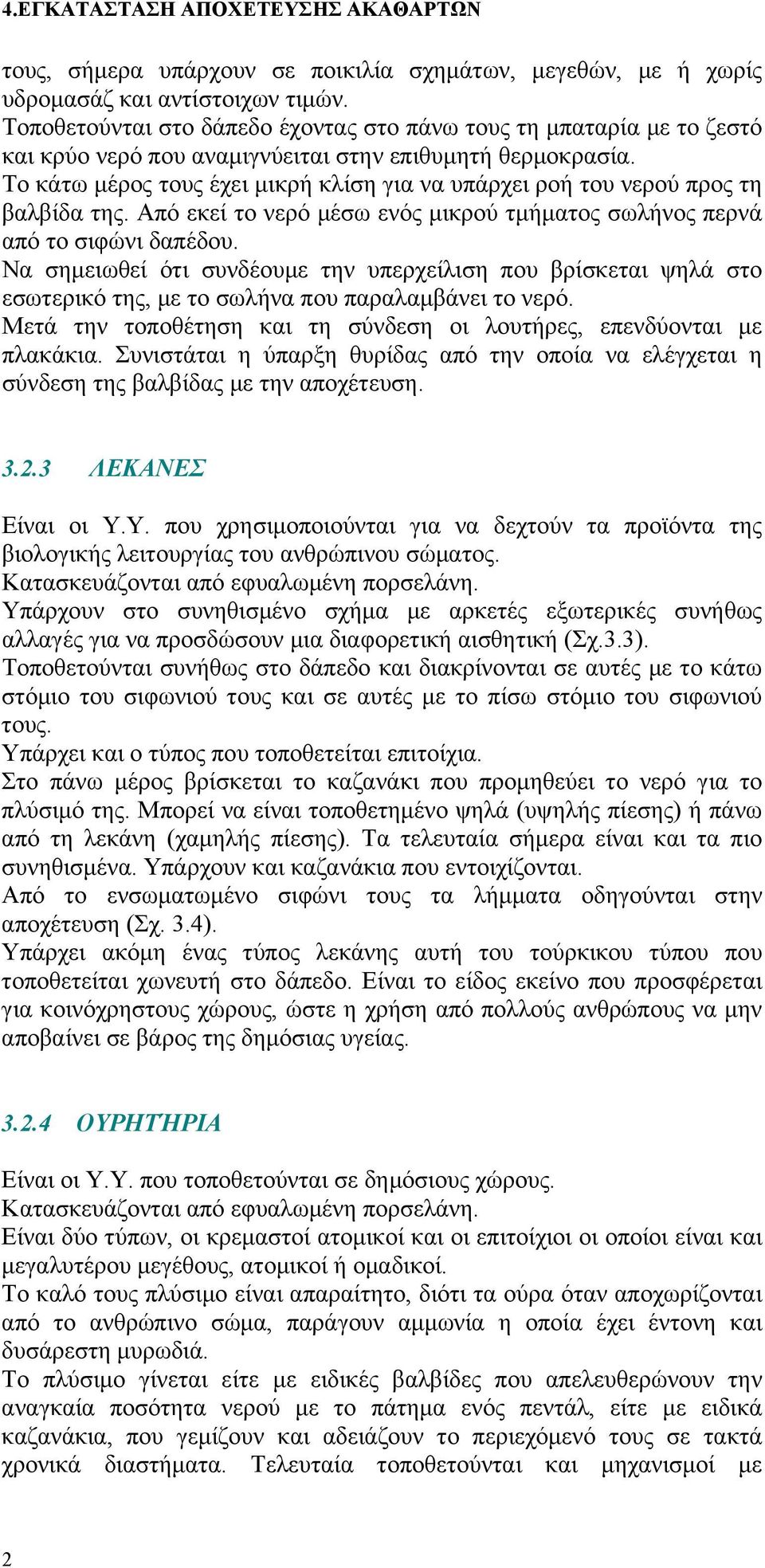 Το κάτω μέρος τους έχει μικρή κλίση για να υπάρχει ροή του νερού προς τη βαλβίδα της. Από εκεί το νερό μέσω ενός μικρού τμήματος σωλήνος περνά από το σιφώνι δαπέδου.