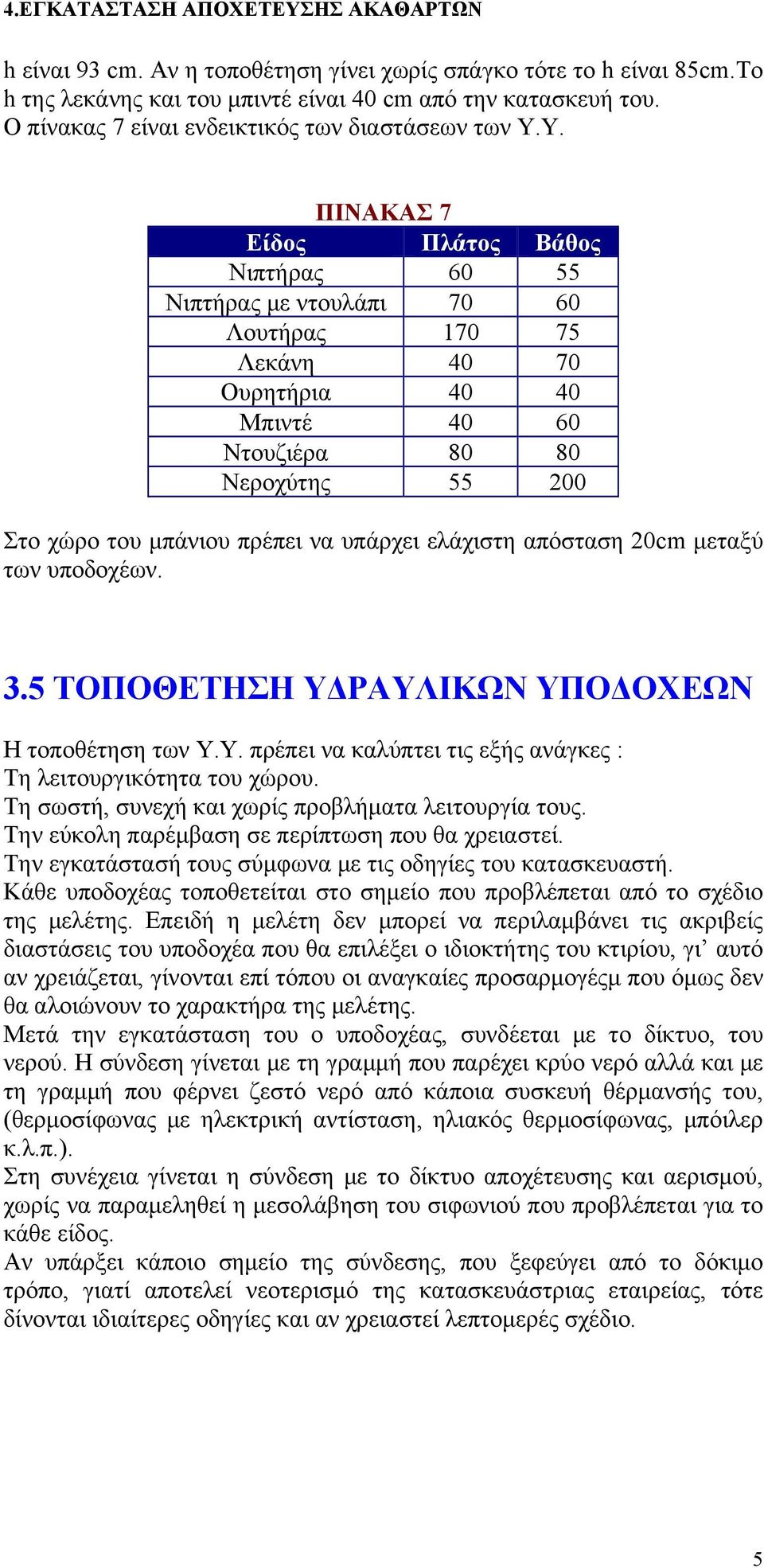 υπάρχει ελάχιστη απόσταση 20cm μεταξύ των υποδοχέων. 3.5 ΤΟΠΟΘΕΤΗΣΗ ΥΔΡΑΥΛΙΚΩΝ ΥΠΟΔΟΧΕΩΝ Η τοποθέτηση των Υ.Υ. πρέπει να καλύπτει τις εξής ανάγκες : Τη λειτουργικότητα του χώρου.