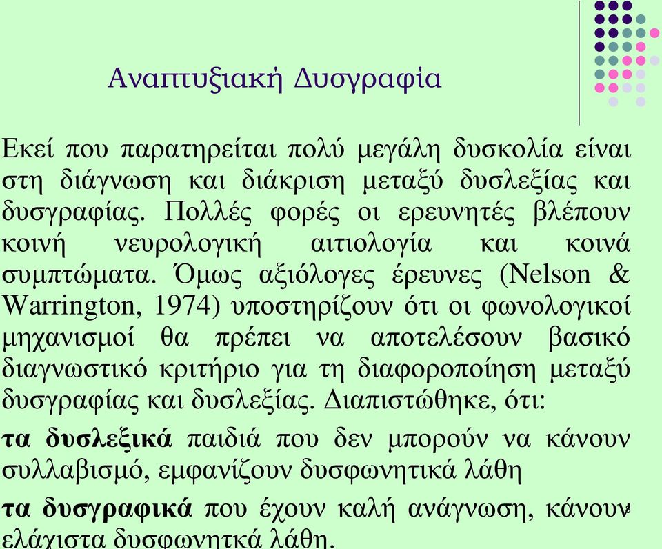 Όμως αξιόλογες έρευνες (Nelson & Warrington, 1974) υποστηρίζουν ότι οι φωνολογικοί μηχανισμοί θα πρέπει να αποτελέσουν βασικό διαγνωστικό κριτήριο