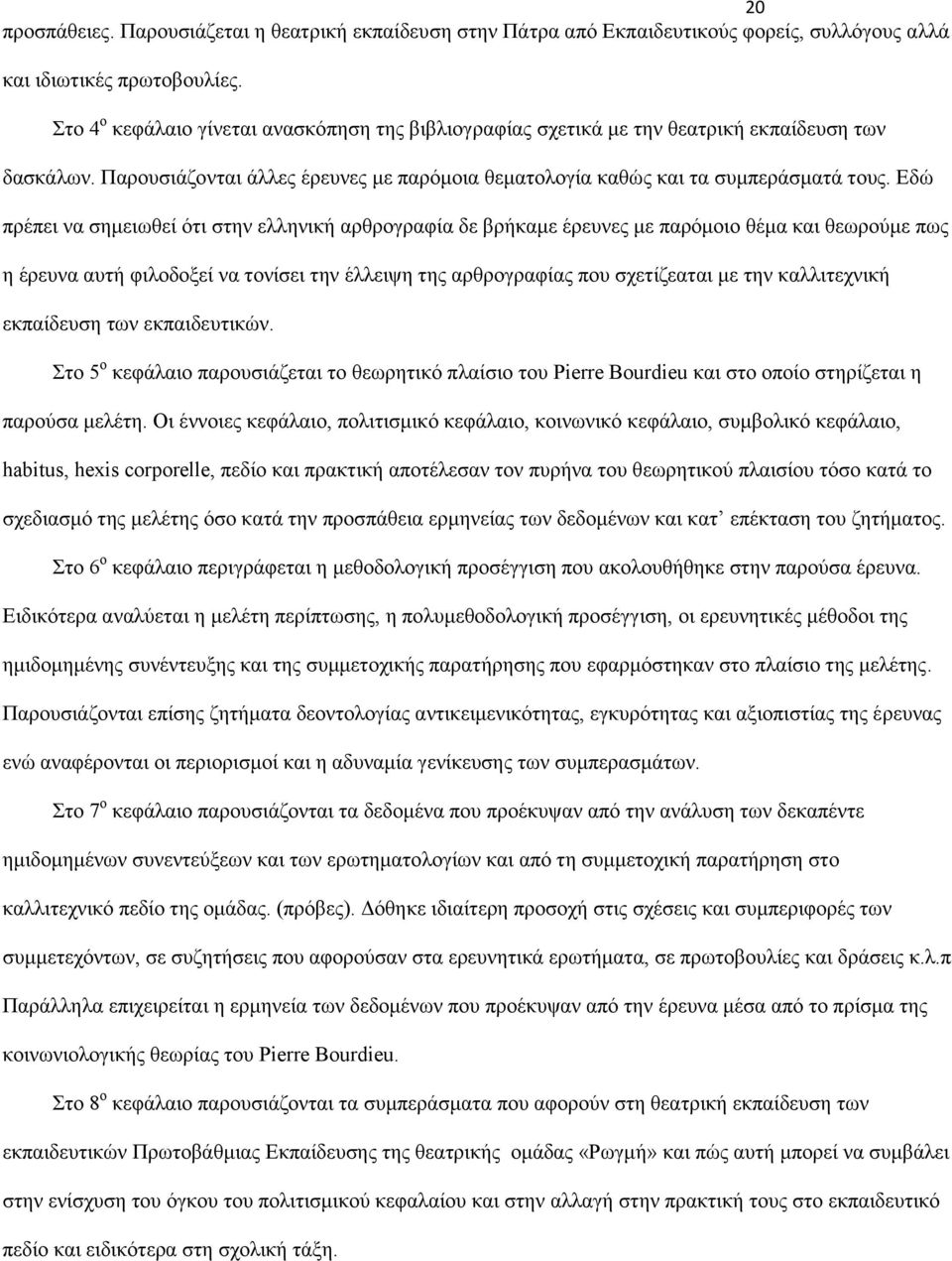 Εδώ πρέπει να σημειωθεί ότι στην ελληνική αρθρογραφία δε βρήκαμε έρευνες με παρόμοιο θέμα και θεωρούμε πως η έρευνα αυτή φιλοδοξεί να τονίσει την έλλειψη της αρθρογραφίας που σχετίζεαται με την