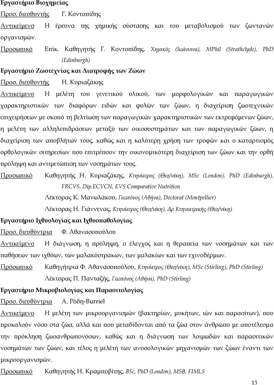 Κυριαζάκης Αντικείμενο Η μελέτη του γενετικού υλικού, των μορφολογικών και παραγωγικών χαρακτηριστικών των διαφόρων ειδών και φυλών των ζώων, η διαχείριση ζωοτεχνικών επιχειρήσεων με σκοπό τη