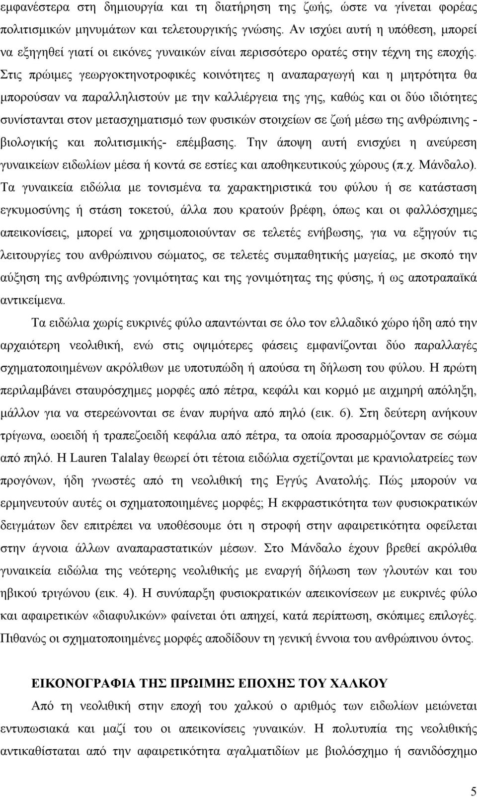 Στις πρώιµες γεωργοκτηνοτροφικές κοινότητες η αναπαραγωγή και η µητρότητα θα µπορούσαν να παραλληλιστούν µε την καλλιέργεια της γης, καθώς και οι δύο ιδιότητες συνίστανται στον µετασχηµατισµό των