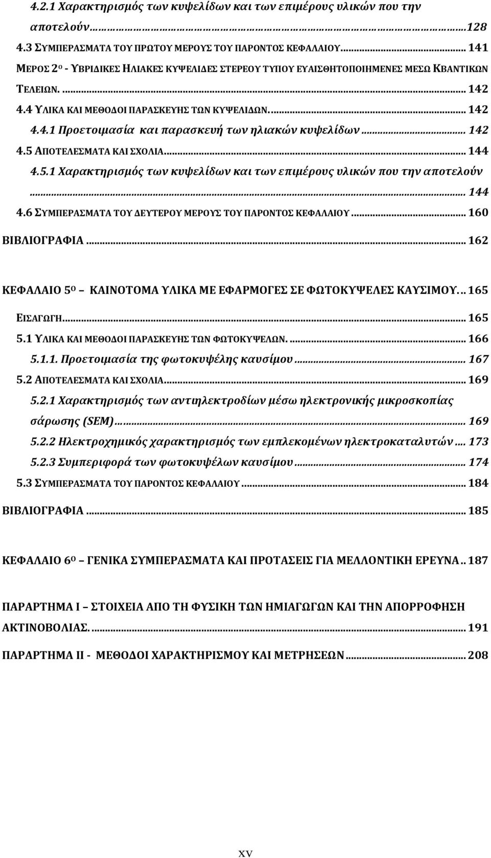 .. 142 4.5 ΑΠΟΤΕΛΕΣΜΑΤΑ ΚΑΙ ΣΧΟΛΙΑ... 144 4.5.1 Χαρακτηρισμός των κυψελίδων και των επιμέρους υλικών που την αποτελούν... 144 4.6 ΣΥΜΠΕΡΑΣΜΑΤΑ ΤΟΥ ΔΕΥΤΕΡΟΥ ΜΕΡΟΥΣ ΤΟΥ ΠΑΡΟΝΤΟΣ ΚΕΦΑΛΑΙΟΥ.