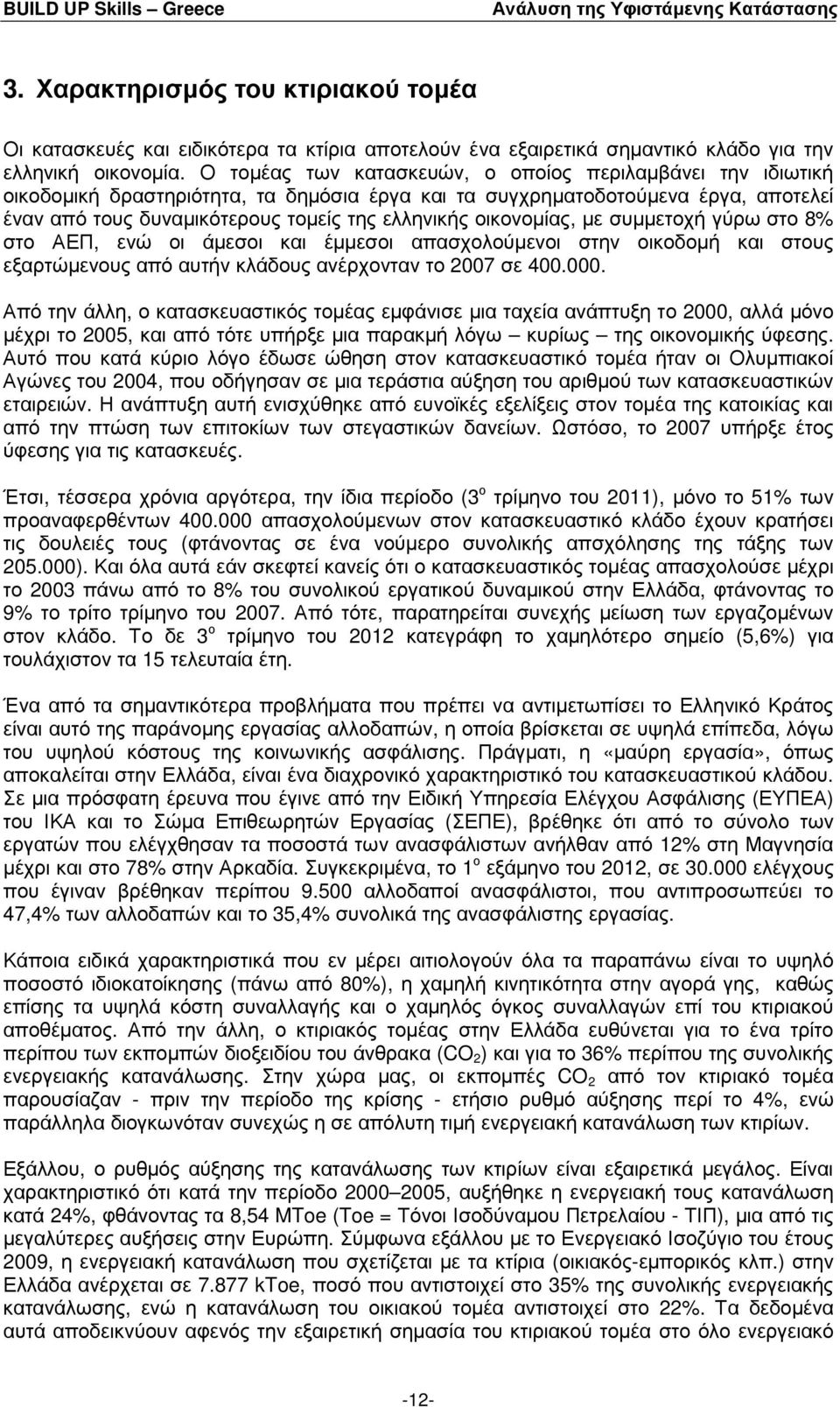 οικονοµίας, µε συµµετοχή γύρω στο 8% στο ΑΕΠ, ενώ οι άµεσοι και έµµεσοι απασχολούµενοι στην οικοδοµή και στους εξαρτώµενους από αυτήν κλάδους ανέρχονταν το 2007 σε 400.000.