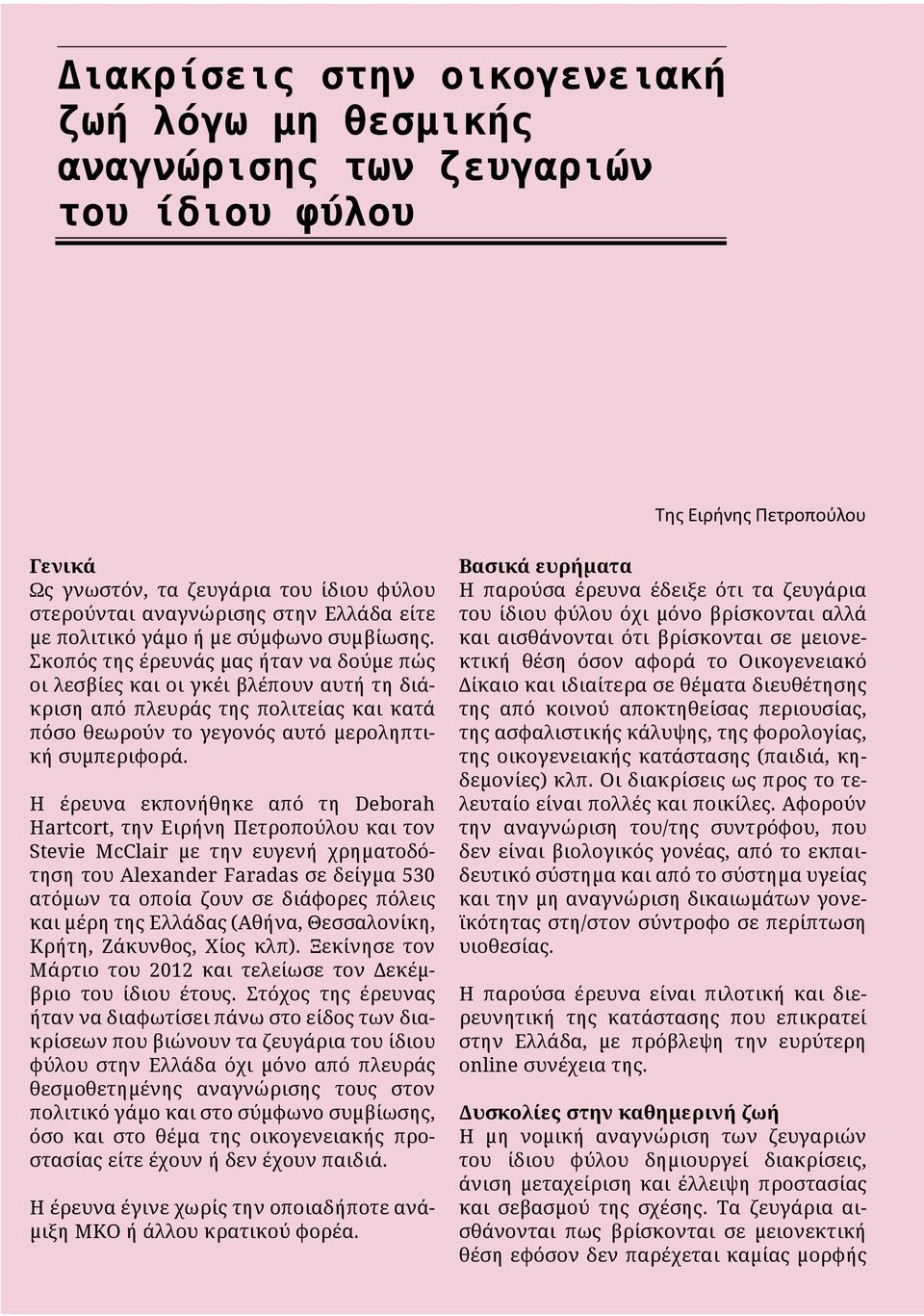 Σκοπός της έρευνάς μας ήταν να δούμε πώς οι λεσβίες και οι γκέι βλέπουν αυτή τη διάκριση από πλευράς της πολιτείας και κατά πόσο θεωρούν το γεγονός αυτό μεροληπτική συμπεριφορά.