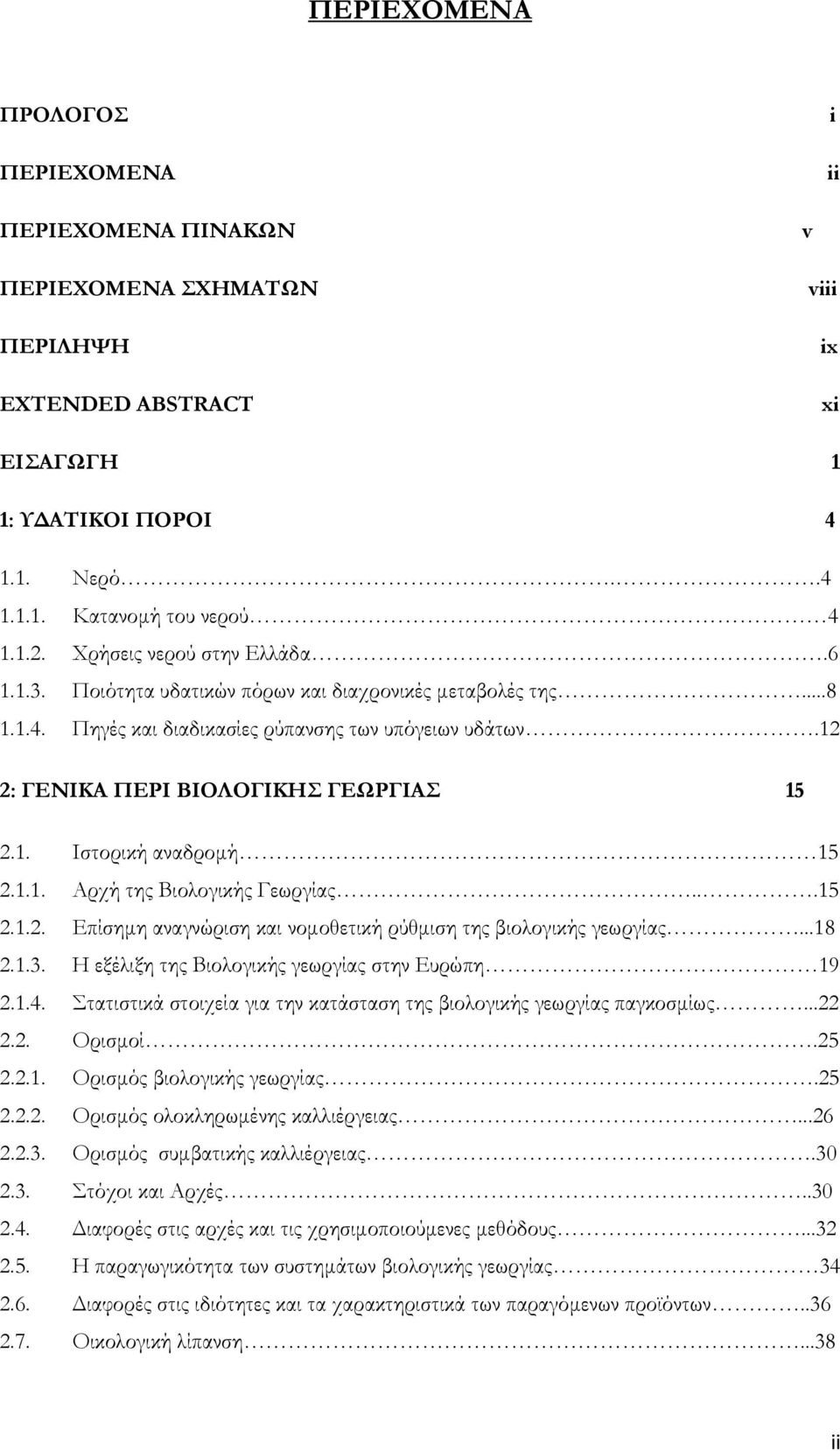 1.1. Αρχή της Βιολογικής Γεωργίας...15 2.1.2. Επίσημη αναγνώριση και νομοθετική ρύθμιση της βιολογικής γεωργίας...18 2.1.3. Η εξέλιξη της Βιολογικής γεωργίας στην Ευρώπη 19 2.1.4.