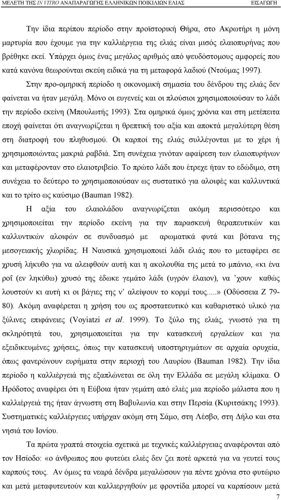 Στην προ-οµηρική περίοδο η οικονοµική σηµασία του δένδρου της ελιάς δεν φαίνεται να ήταν µεγάλη. Μόνο οι ευγενείς και οι πλούσιοι χρησιµοποιούσαν το λάδι την περίοδο εκείνη (Μπουλωτής 1993).