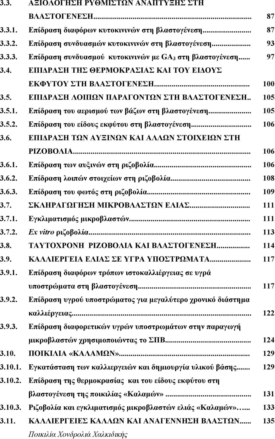 .. 105 3.5.2. Επίδραση του είδους εκφύτου στη βλαστογένεση... 106 3.6. ΕΠΙ ΡΑΣΗ ΤΩΝ ΑΥΞΙΝΩΝ ΚΑΙ ΑΛΛΩΝ ΣΤΟΙΧΕΙΩΝ ΣΤΗ ΡΙΖΟΒΟΛΙΑ... 106 3.6.1. Επίδραση των αυξινών στη ριζοβολία... 106 3.6.2. Επίδραση λοιπών στοιχείων στη ριζοβολία.