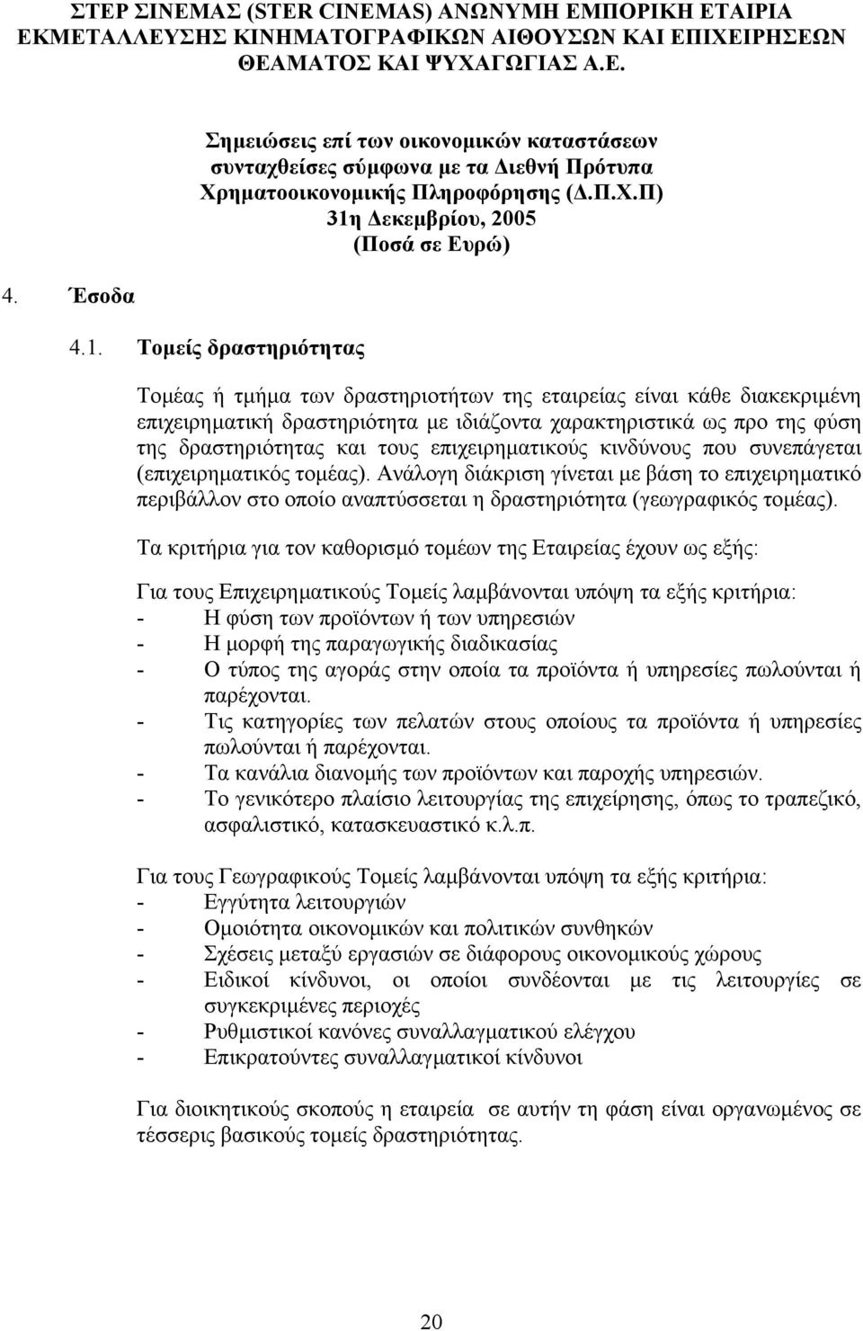 επιχειρηµατικούς κινδύνους που συνεπάγεται (επιχειρηµατικός τοµέας). Ανάλογη διάκριση γίνεται µε βάση το επιχειρηµατικό περιβάλλον στο οποίο αναπτύσσεται η δραστηριότητα (γεωγραφικός τοµέας).