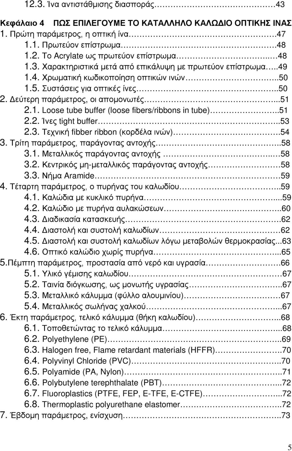 .51 2.2. Ίνες tight buffer..53 2.3. Τεχνική fibber ribbon (κορδέλα ινών).54 3. Τρίτη παράμετρος, παράγοντας αντοχής..58 3.1. Μεταλλικός παράγοντας αντοχής.. 58 3.2. Κεντρικός μη-μεταλλικός παράγοντας αντοχής 58 3.