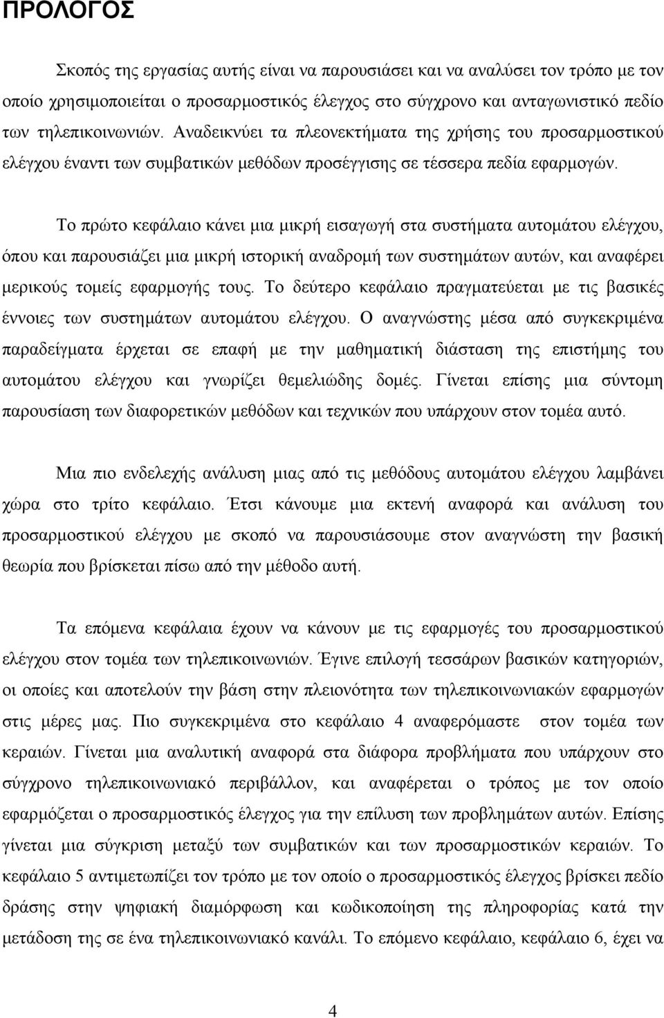 Το πρώτο κεφάλαιο κάνει µια µικρή εισαγωγή στα συστήµατα αυτοµάτου ελέγχου, όπου και παρουσιάζει µια µικρή ιστορική αναδροµή των συστηµάτων αυτών, και αναφέρει µερικούς τοµείς εφαρµογής τους.