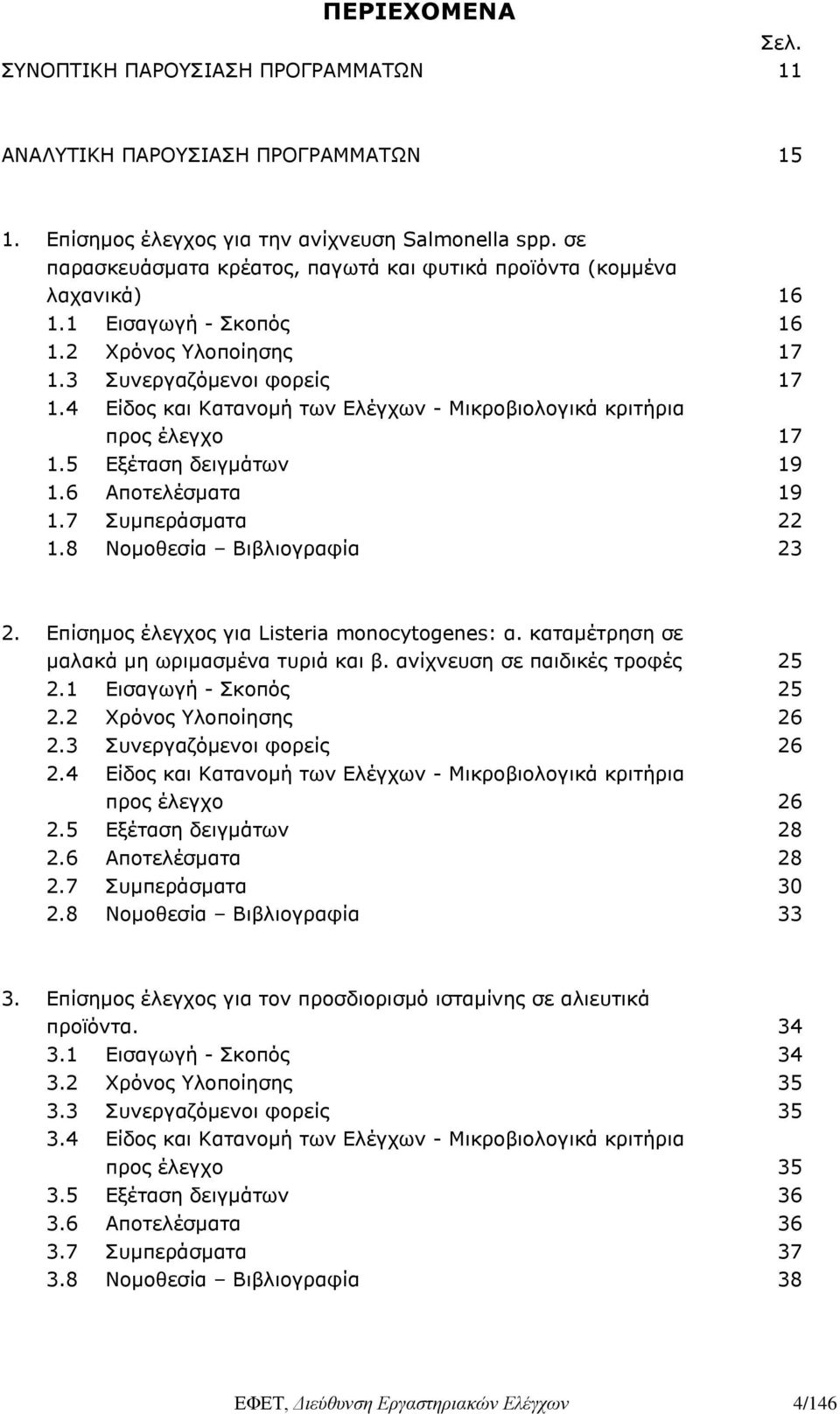 4 Είδος και Κατανομή των Ελέγχων - Μικροβιολογικά κριτήρια προς έλεγχο 17 1.5 Εξέταση δειγμάτων 19 1.6 Αποτελέσματα 19 1.7 Συμπεράσματα 22 1.8 Νομοθεσία Βιβλιογραφία 23 2.