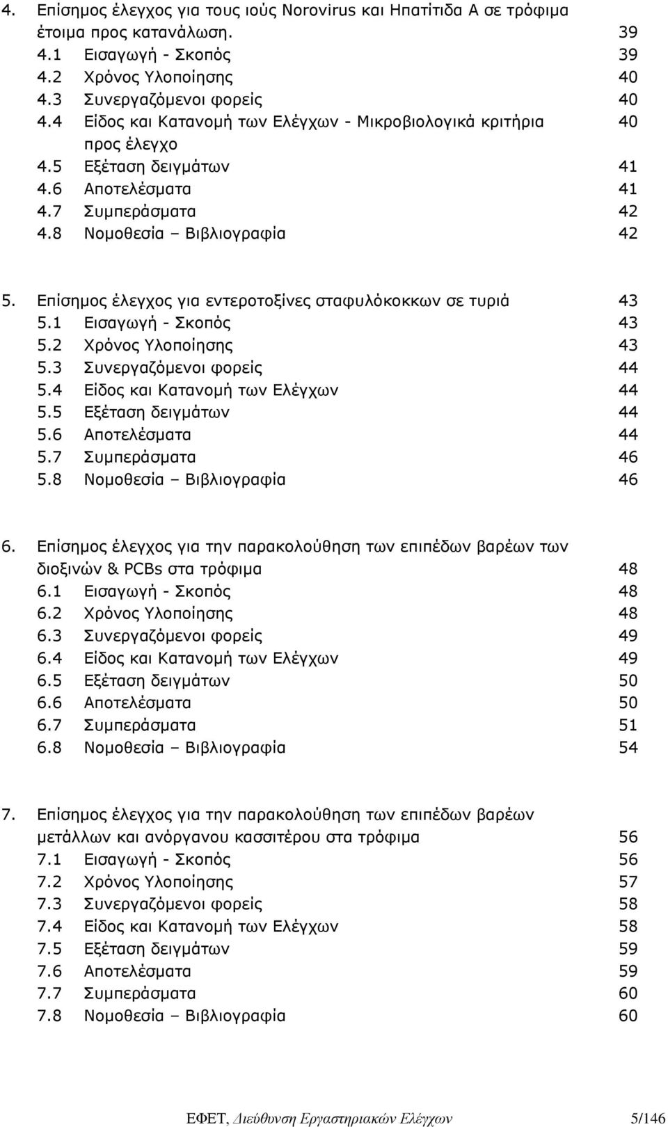 Επίσημος έλεγχος για εντεροτοξίνες σταφυλόκοκκων σε τυριά 43 5.1 Εισαγωγή - Σκοπός 43 5.2 Χρόνος Υλοποίησης 43 5.3 Συνεργαζόμενοι φορείς 44 5.4 Είδος και Κατανομή των Ελέγχων 44 5.