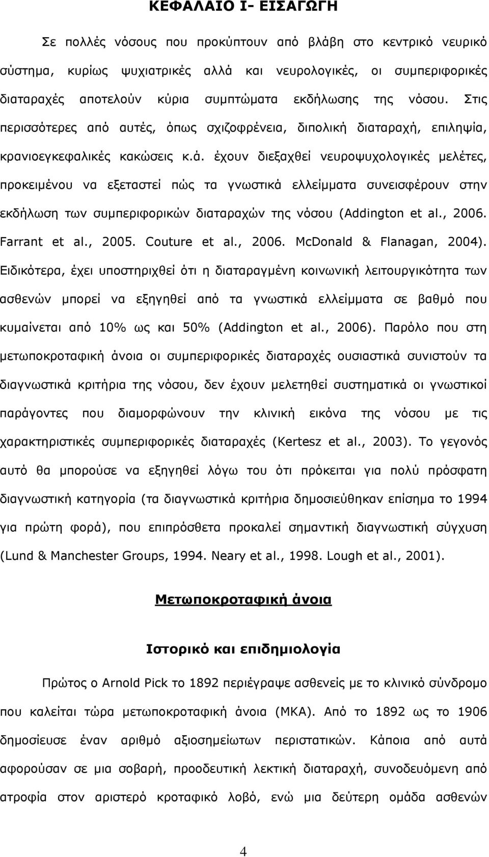 έχουν διεξαχθεί νευροψυχολογικές μελέτες, προκειμένου να εξεταστεί πώς τα γνωστικά ελλείμματα συνεισφέρουν στην εκδήλωση των συμπεριφορικών διαταραχών της νόσου (Addington et al., 2006. Farrant et al.