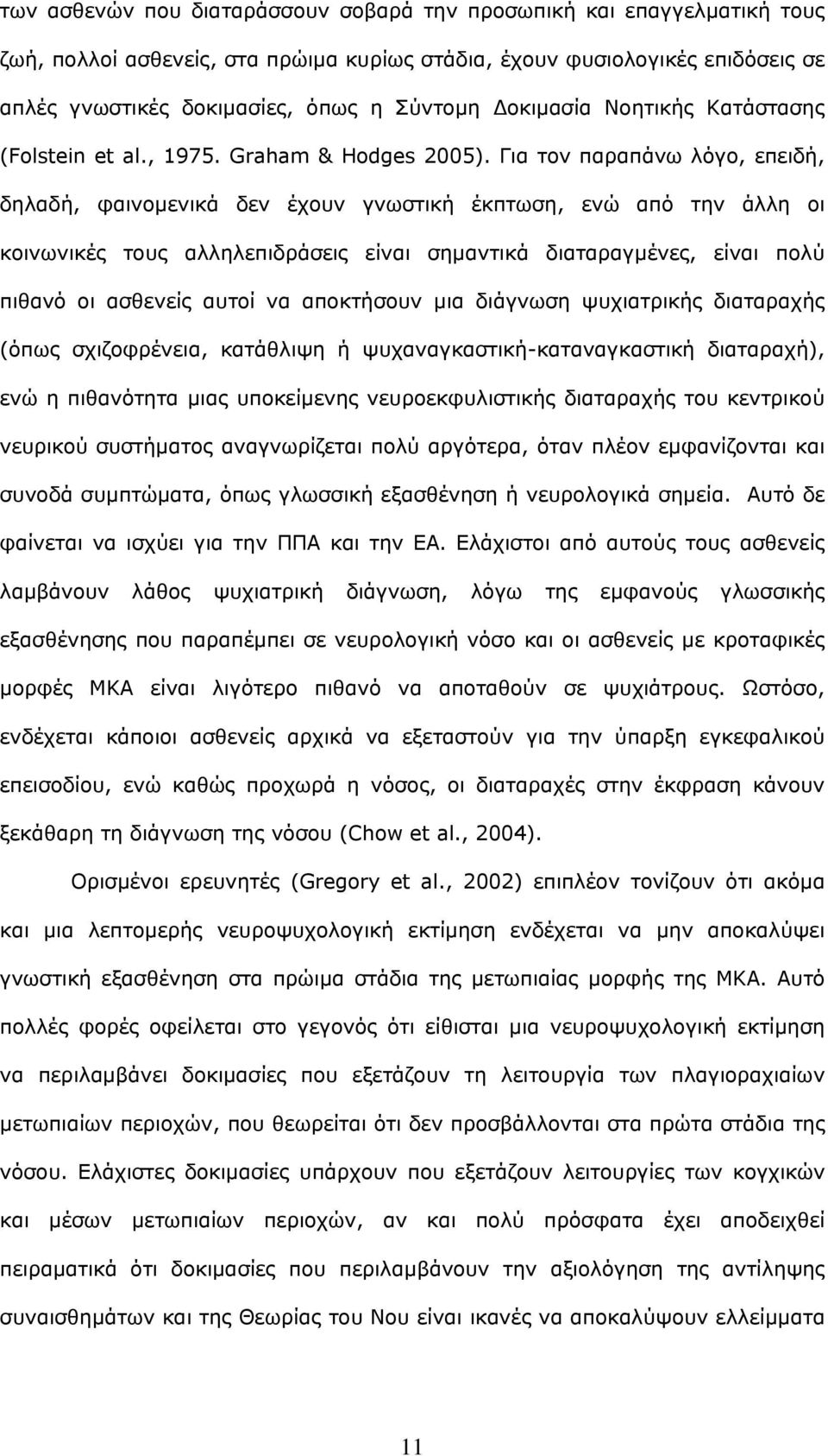 Για τον παραπάνω λόγο, επειδή, δηλαδή, φαινομενικά δεν έχουν γνωστική έκπτωση, ενώ από την άλλη οι κοινωνικές τους αλληλεπιδράσεις είναι σημαντικά διαταραγμένες, είναι πολύ πιθανό οι ασθενείς αυτοί