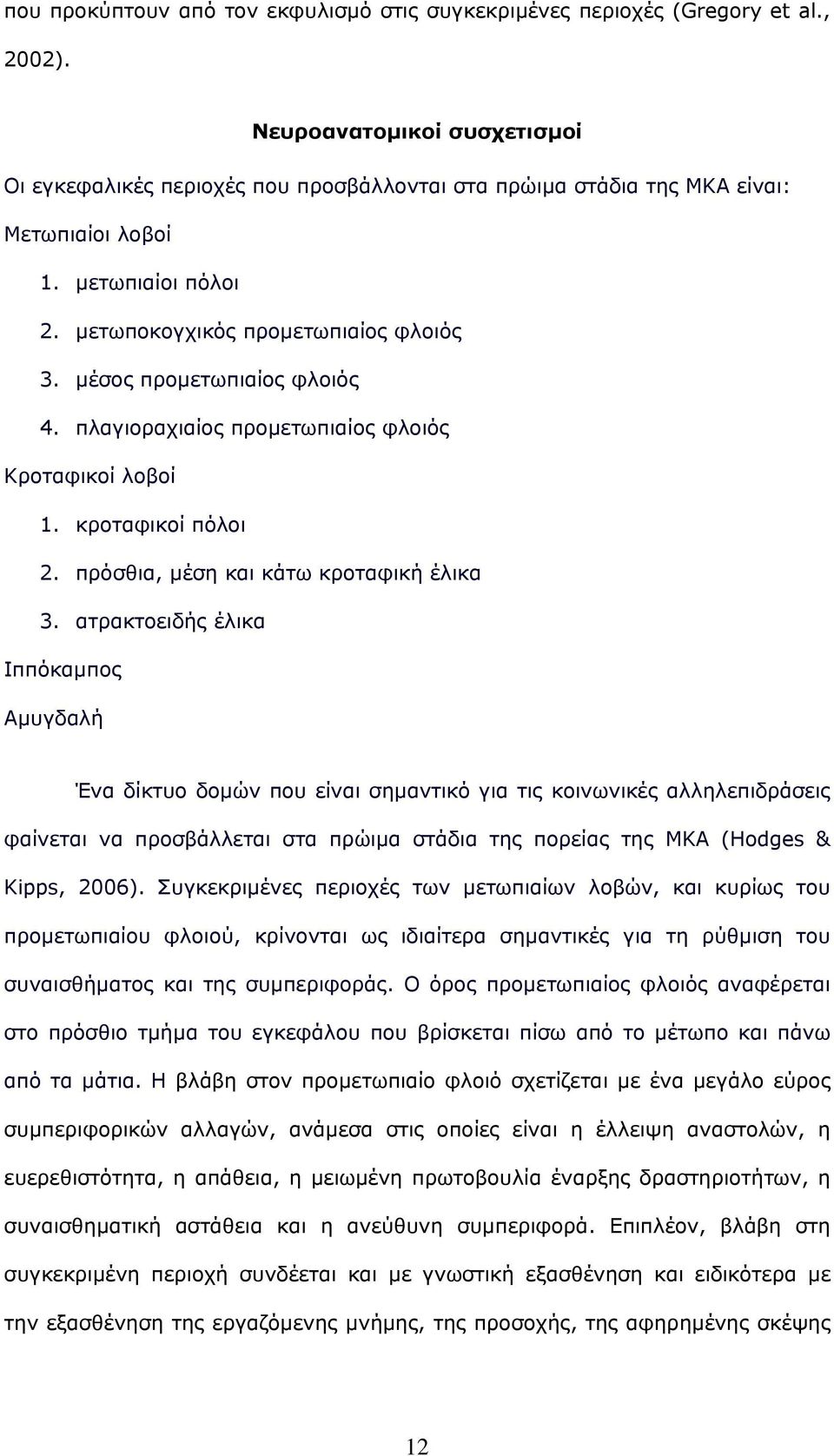 μέσος προμετωπιαίος φλοιός 4. πλαγιοραχιαίος προμετωπιαίος φλοιός Κροταφικοί λοβοί 1. κροταφικοί πόλοι 2. πρόσθια, μέση και κάτω κροταφική έλικα 3.