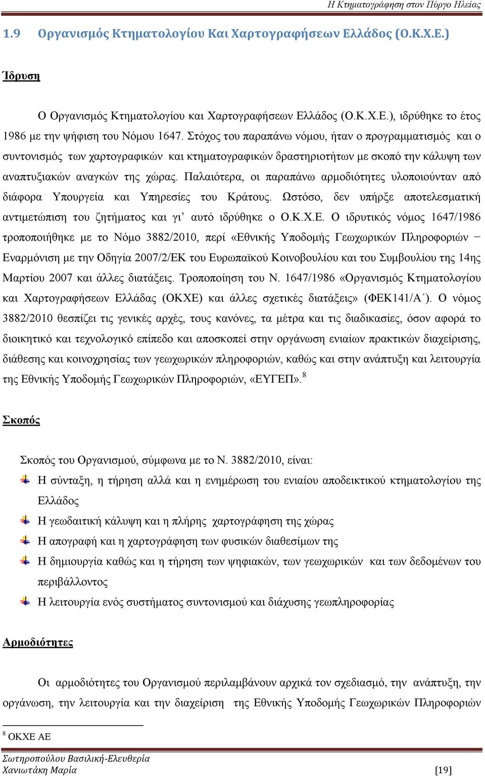 Παλαιότερα, οι παραπάνω αρμοδιότητες υλοποιούνταν από διάφορα Υπουργεία και Υπηρεσίες του Κράτους. Ωστόσο, δεν υπήρξε αποτελεσματική αντιμετώπιση του ζητήματος και γι αυτό ιδρύθηκε ο Ο.Κ.Χ.Ε.