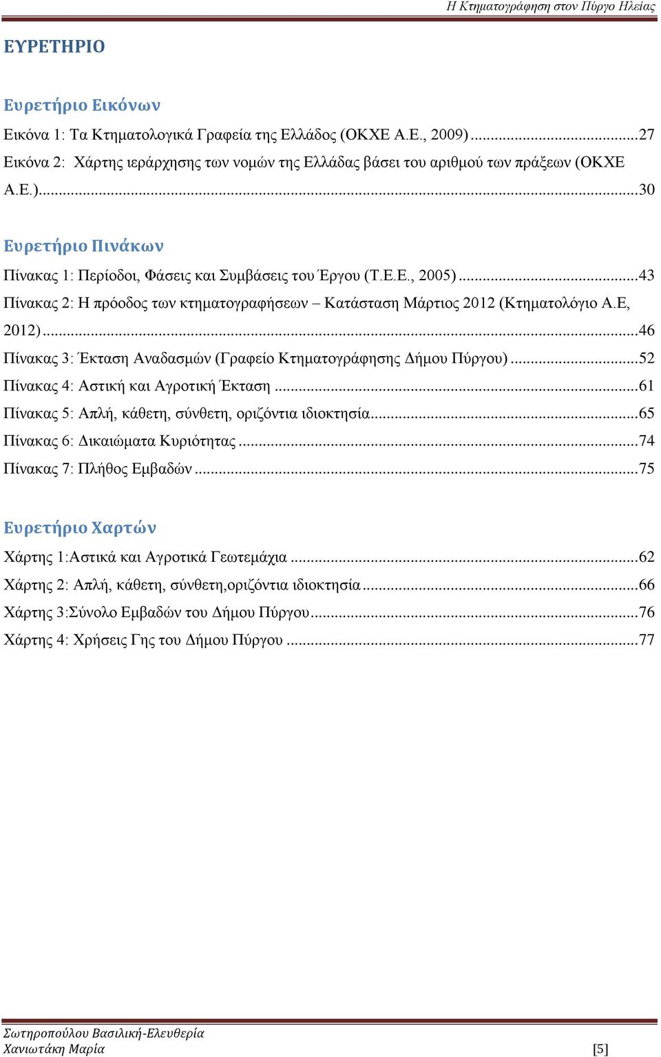 .. 52 Πίνακας 4: Αστική και Αγροτική Έκταση... 61 Πίνακας 5: Απλή, κάθετη, σύνθετη, οριζόντια ιδιοκτησία... 65 Πίνακας 6: Δικαιώματα Κυριότητας... 74 Πίνακας 7: Πλήθος Εμβαδών.