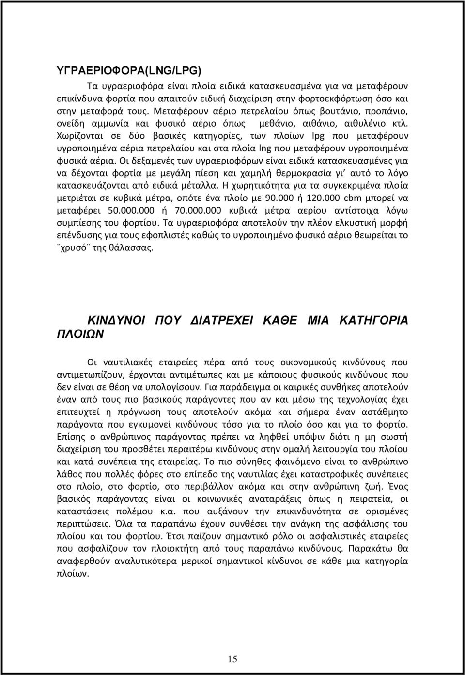 Χωρίζονται σε δύο βασικές κατηγορίες, των πλοίων lpg που μεταφέρουν υγροποιημένα αέρια πετρελαίου και στα πλοία lng που μεταφέρουν υγροποιημένα φυσικά αέρια.