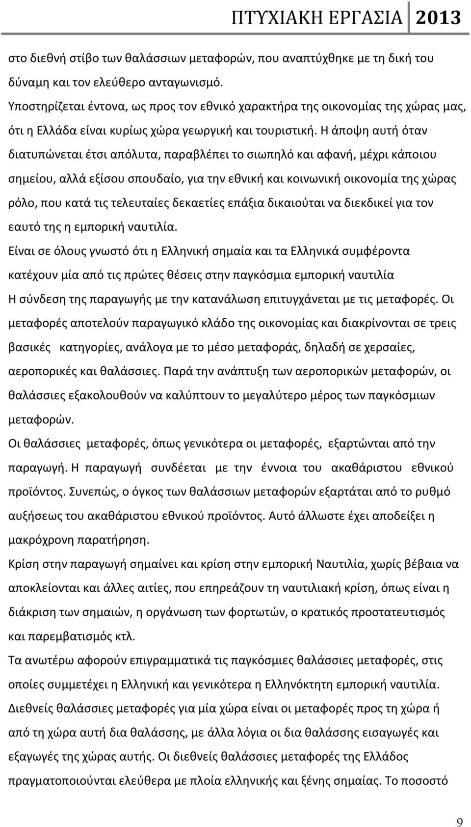 Η άποψη αυτή όταν διατυπώνεται έτσι απόλυτα, παραβλέπει το σιωπηλό και αφανή, μέχρι κάποιου σημείου, αλλά εξίσου σπουδαίο, για την εθνική και κοινωνική οικονομία της χώρας ρόλο, που κατά τις