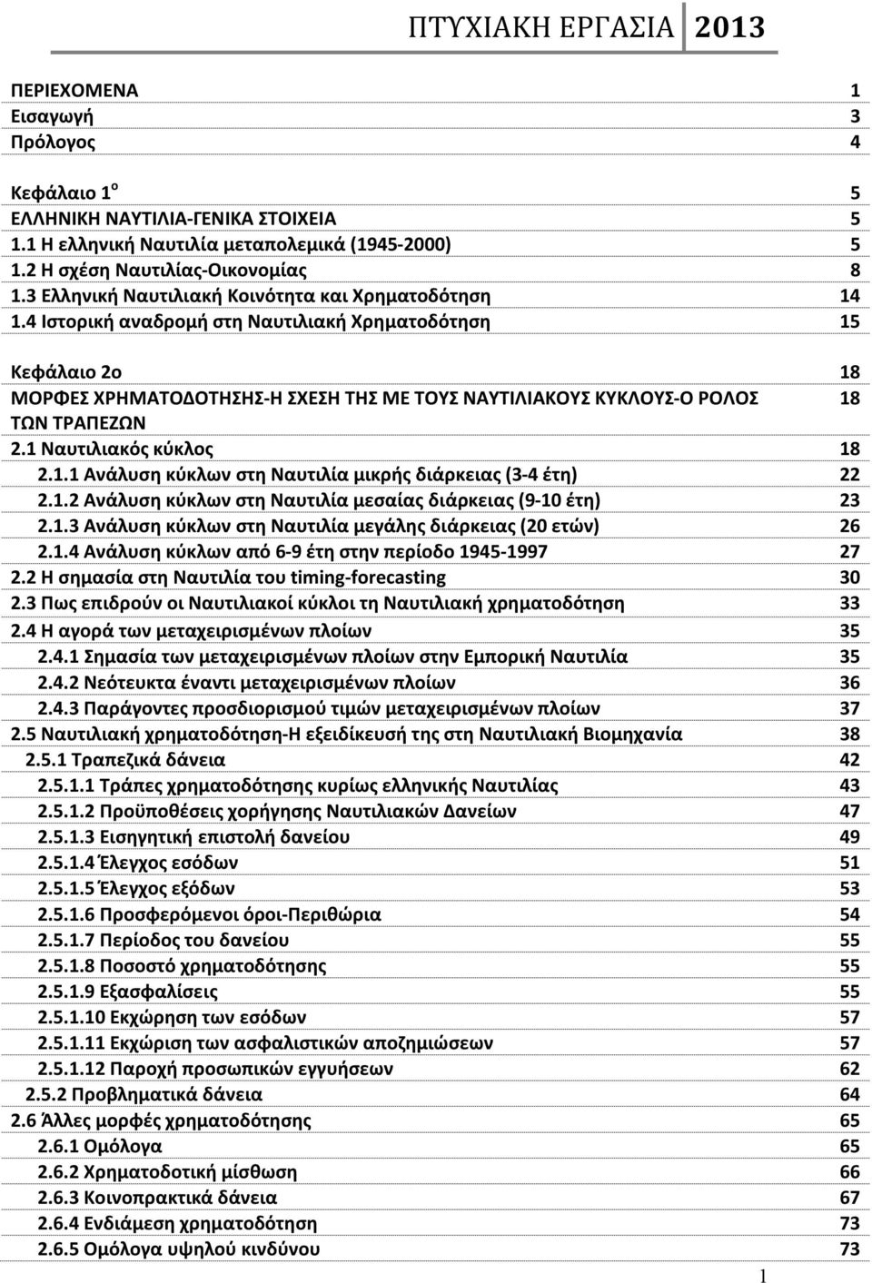 4 Ιστορική αναδρομή στη Ναυτιλιακή Χρηματοδότηση 15 Κεφάλαιο 2ο 18 ΜΟΡΦΕΣ ΧΡΗΜΑΤΟΔΟΤΗΣΗΣ-Η ΣΧΕΣΗ ΤΗΣ ΜΕ ΤΟΥΣ ΝΑΥΤΙΛΙΑΚΟΥΣ ΚΥΚΛΟΥΣ-Ο ΡΟΛΟΣ 18 ΤΩΝ ΤΡΑΠΕΖΩΝ 2.1 Ναυτιλιακός κύκλος 18 2.1.1 Ανάλυση κύκλων στη Ναυτιλία μικρής διάρκειας (3-4 έτη) 22 2.