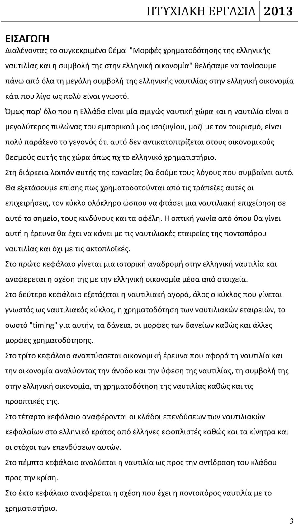 Όμως παρ' όλο που η Ελλάδα είναι μία αμιγώς ναυτική χώρα και η ναυτιλία είναι ο μεγαλύτερος πυλώνας του εμπορικού μας ισοζυγίου, μαζί με τον τουρισμό, είναι πολύ παράξενο το γεγονός ότι αυτό δεν