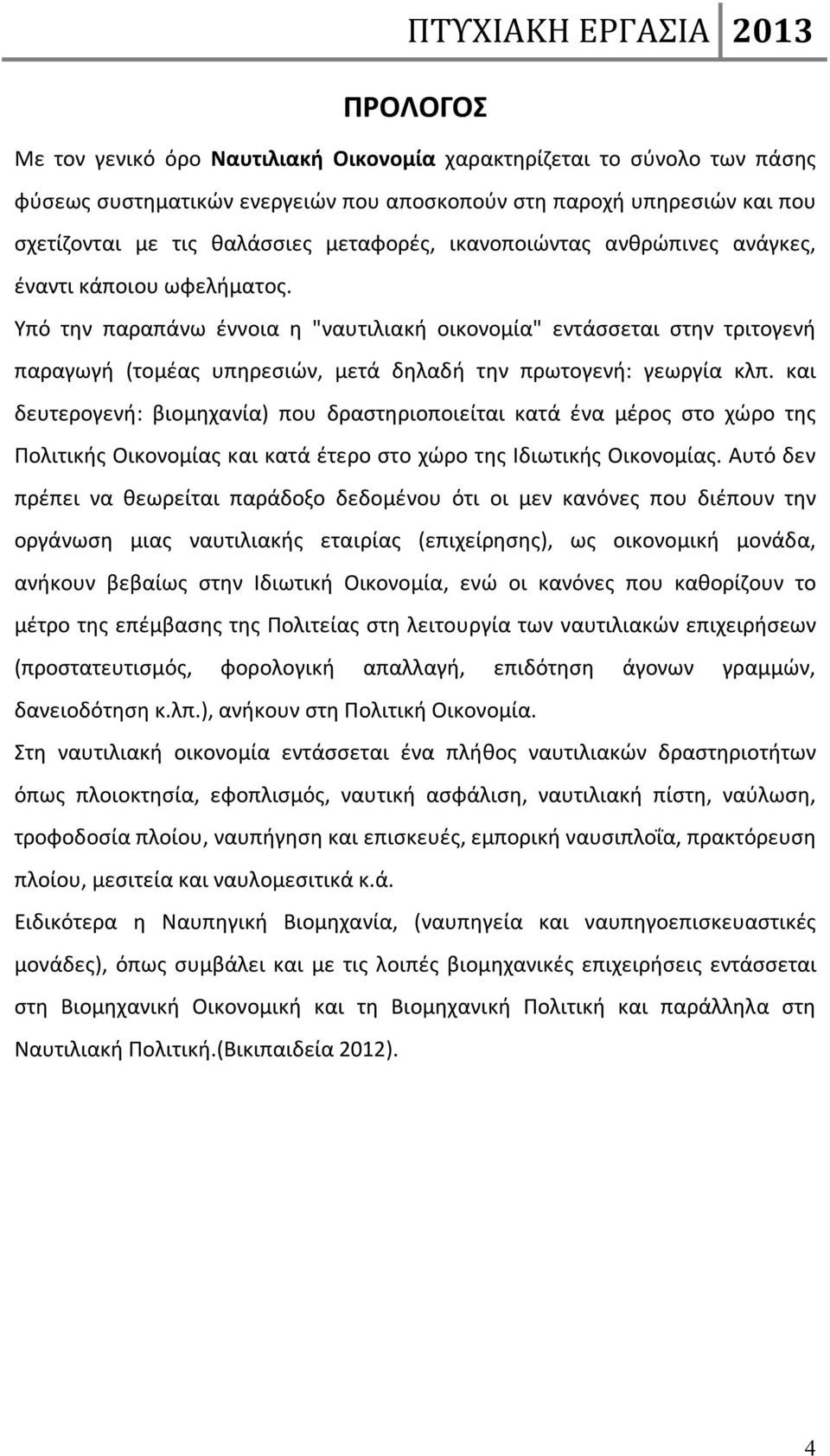 Υπό την παραπάνω έννοια η "ναυτιλιακή οικονομία" εντάσσεται στην τριτογενή παραγωγή (τομέας υπηρεσιών, μετά δηλαδή την πρωτογενή: γεωργία κλπ.