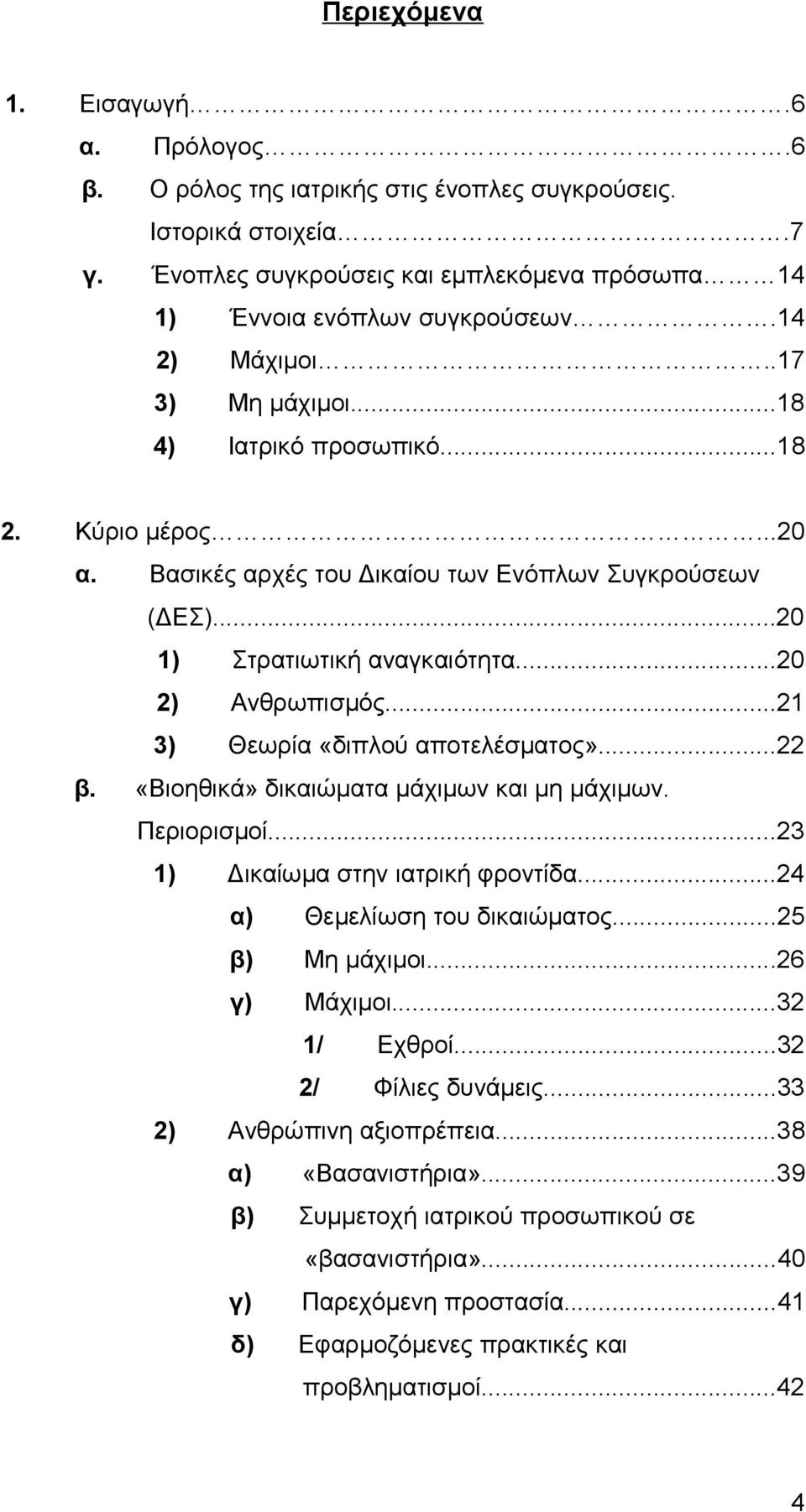 ..21 3) Θεωρία «διπλού αποτελέσματος»...22 β. «Βιοηθικά» δικαιώματα μάχιμων και μη μάχιμων. Περιορισμοί...23 1) Δικαίωμα στην ιατρική φροντίδα...24 α) Θεμελίωση του δικαιώματος...25 β) Μη μάχιμοι.