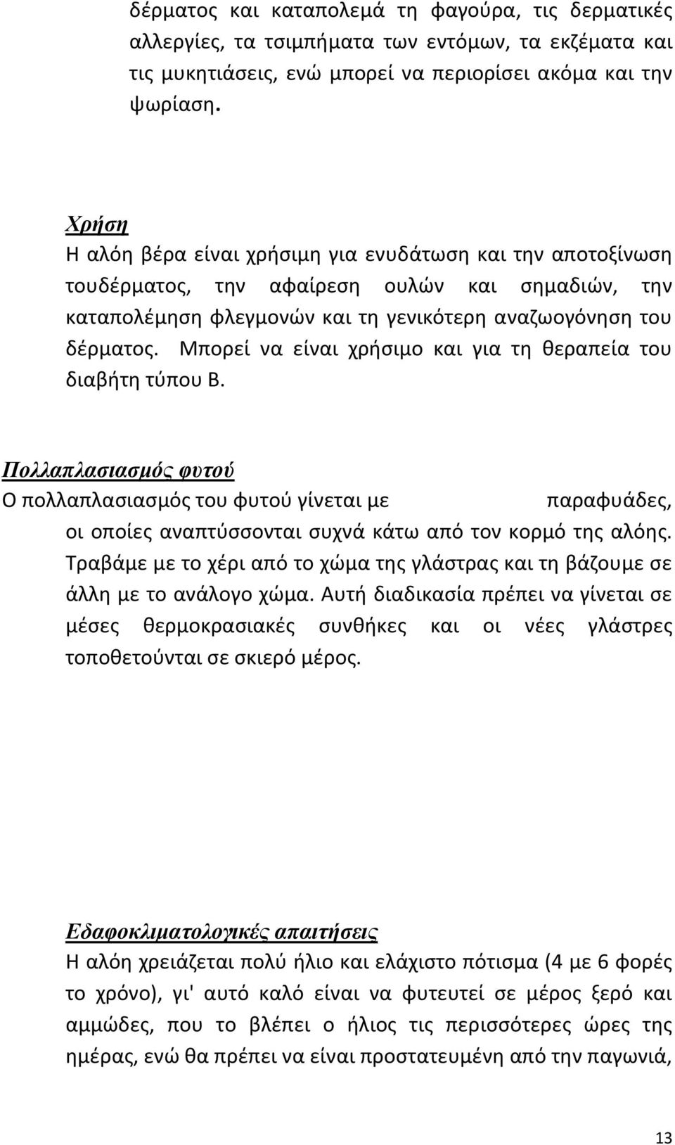 Μπορεί να είναι χρήσιμο και για τη θεραπεία του διαβήτη τύπου Β. Πολλαπλασιασμός φυτού Ο πολλαπλασιασμός του φυτού γίνεται με παραφυάδες, οι οποίες αναπτύσσονται συχνά κάτω από τον κορμό της αλόης.