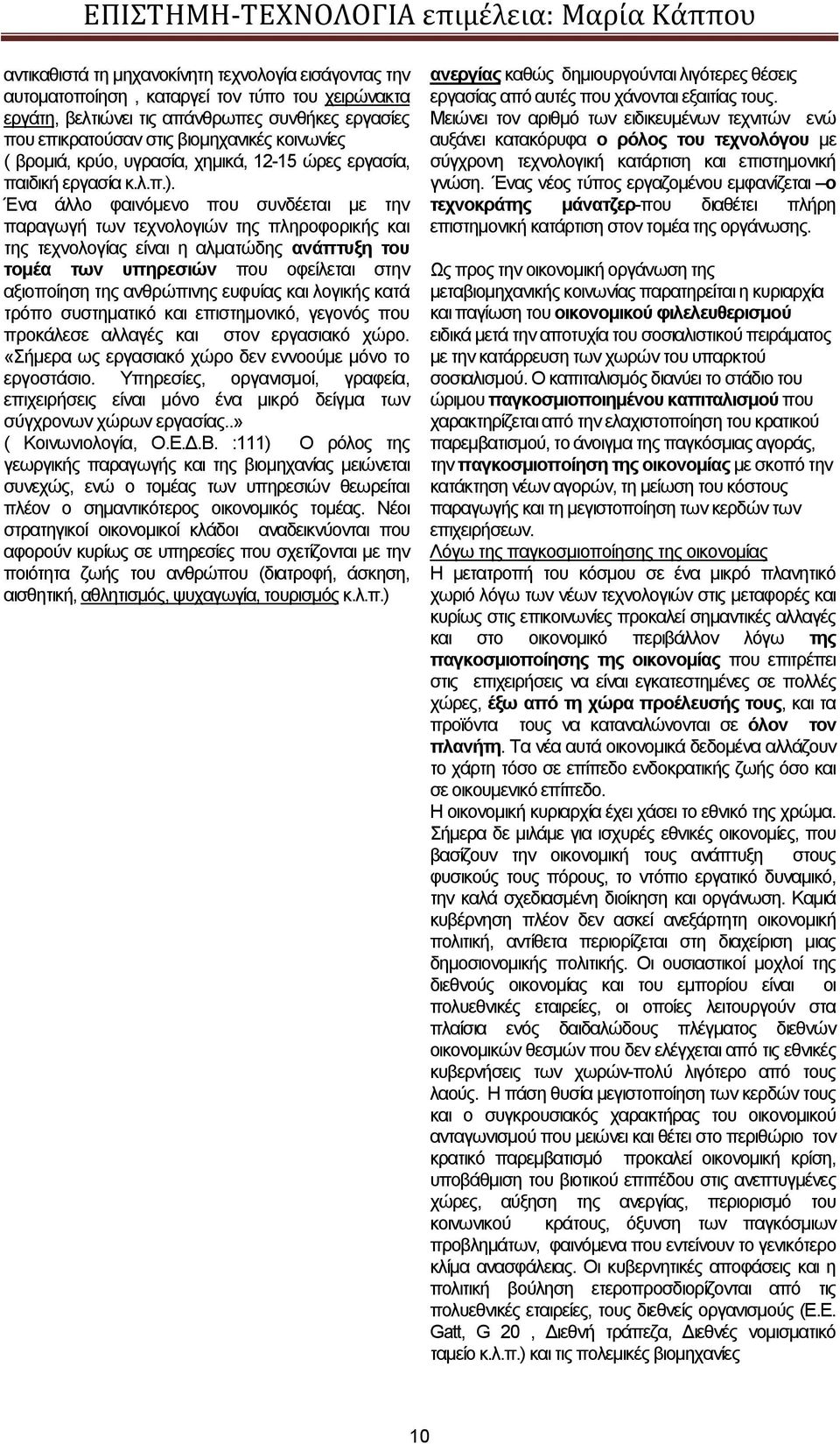 Ένα άλλο φαινόμενο που συνδέεται με την παραγωγή των τεχνολογιών της πληροφορικής και της τεχνολογίας είναι η αλματώδης ανάπτυξη του τομέα των υπηρεσιών που οφείλεται στην αξιοποίηση της ανθρώπινης