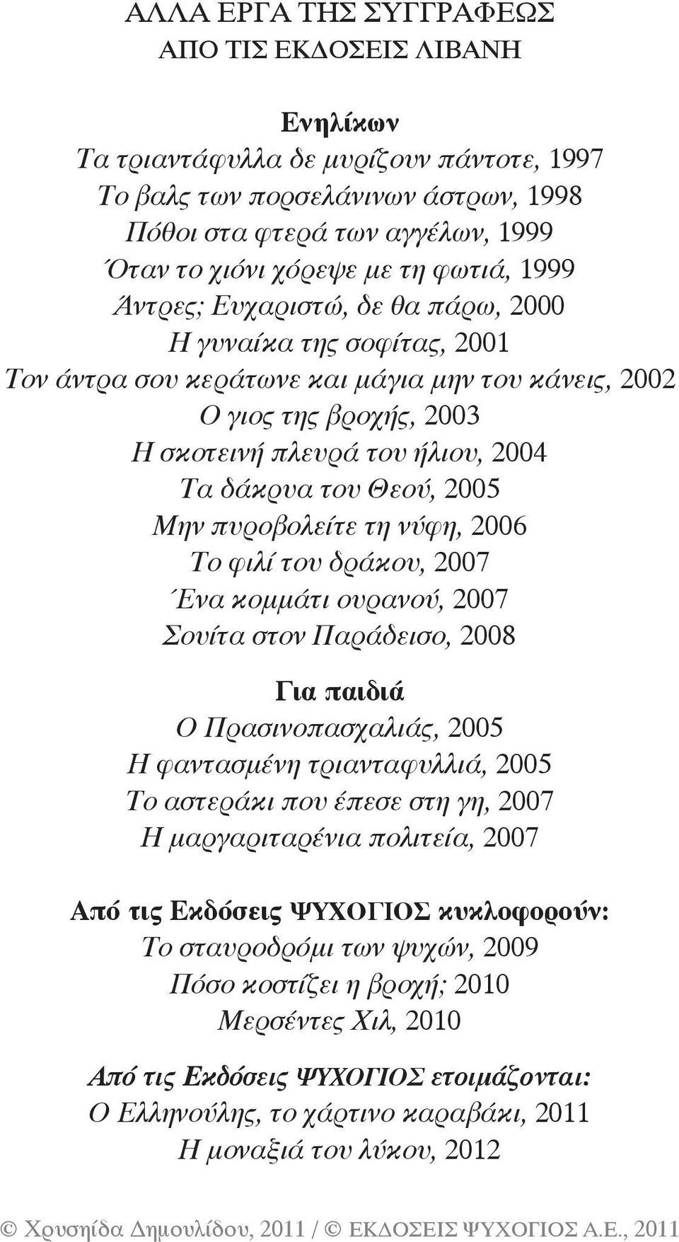 του Θεού, 2005 Μην πυροβολείτε τη νύφη, 2006 Το φιλί του δράκου, 2007 Ένα κομμάτι ουρανού, 2007 Σουίτα στον Παράδεισο, 2008 Για παιδιά Ο Πρασινοπασχαλιάς, 2005 Η φαντασμένη τριανταφυλλιά, 2005 Το