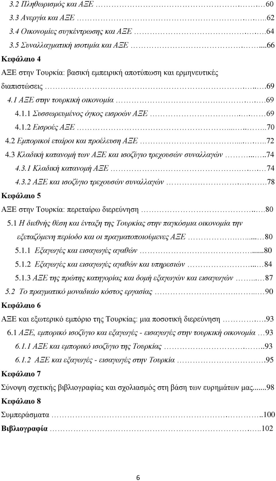 ......70 4.2 Εμπορικοί εταίροι και προέλευση ΑΞΕ......72 4.3 Κλαδική κατανομή των ΑΞΕ και ισοζύγιο τρεχουσών συναλλαγών.....74 4.3.1 Κλαδική κατανομή ΑΞΕ... 74 4.3.2 ΑΞΕ και ισοζύγιο τρεχουσών συναλλαγών.