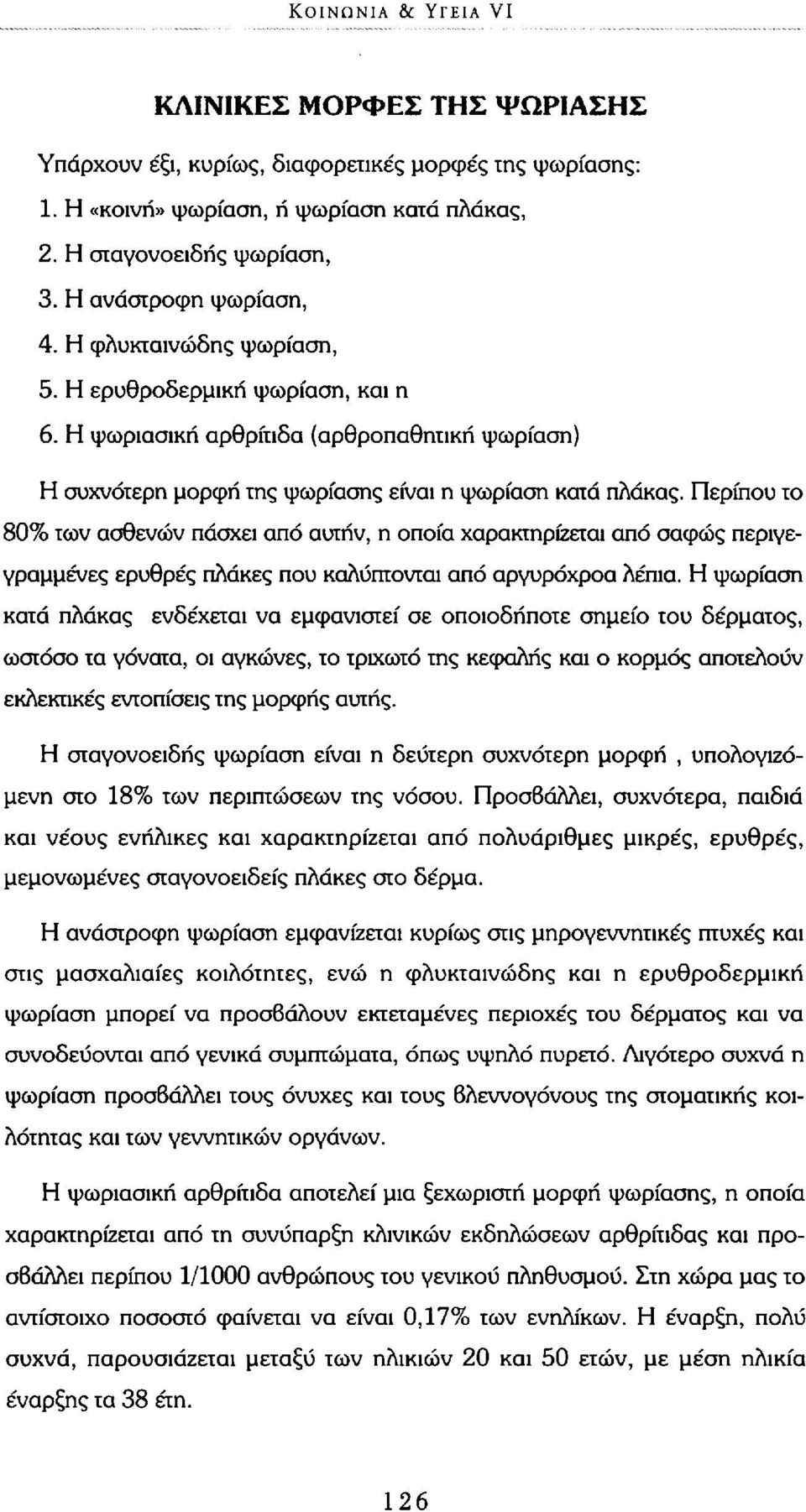 Περίπου το 80% των ασθενών πάσχει από αυτήν, η οποία χαρακτηρίζεται από σαφώς περιγεγραμμένες ερυθρές πλάκες που καλύπτονται από αργυρόχροα λέπια.