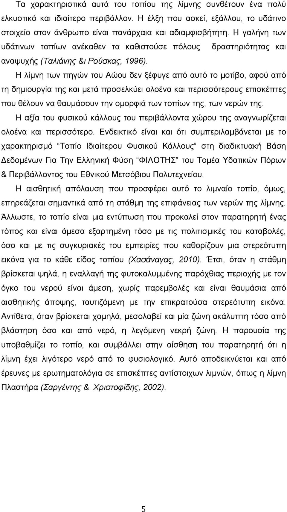 Η λίμνη των πηγών του Αώου δεν ξέφυγε από αυτό το μοτίβο, αφού από τη δημιουργία της και μετά προσελκύει ολοένα και περισσότερους επισκέπτες που θέλουν να θαυμάσουν την ομορφιά των τοπίων της, των